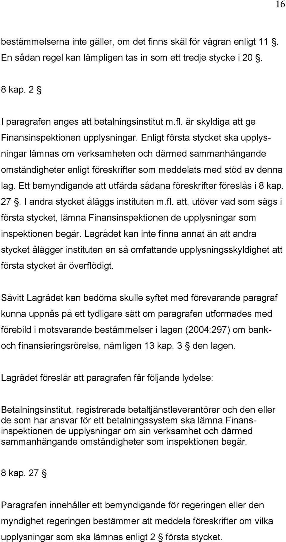 Enligt första stycket ska upplysningar lämnas om verksamheten och därmed sammanhängande omständigheter enligt föreskrifter som meddelats med stöd av denna lag.