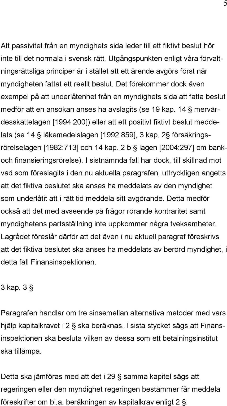 Det förekommer dock även exempel på att underlåtenhet från en myndighets sida att fatta beslut medför att en ansökan anses ha avslagits (se 19 kap.