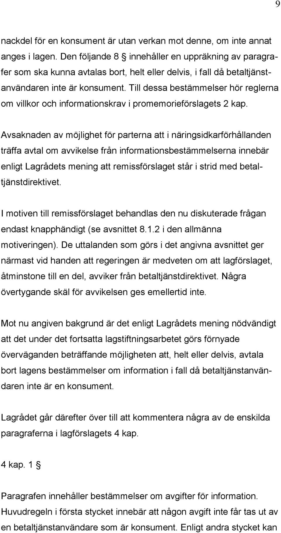 Till dessa bestämmelser hör reglerna om villkor och informationskrav i promemorieförslagets 2 kap.