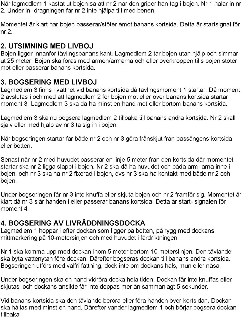 Lagmedlem 2 tar bojen utan hjälp och simmar ut 25 meter. Bojen ska föras med armen/armarna och eller överkroppen tills bojen stöter mot eller passerar banans kortsida. 3.