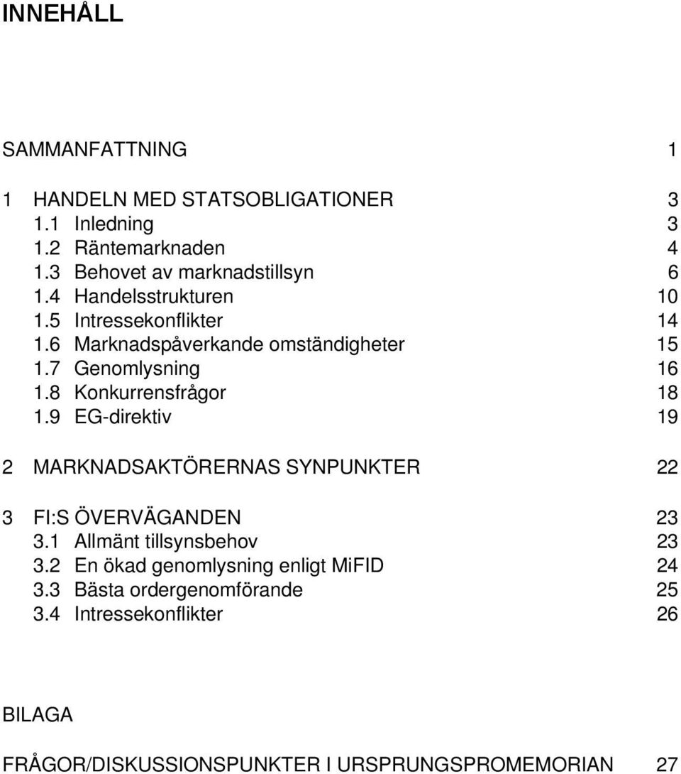 8 Konkurrensfrågor 18 1.9 EG-direktiv 19 2 MARKNADSAKTÖRERNAS SYNPUNKTER 22 3 FI:S ÖVERVÄGANDEN 23 3.1 Allmänt tillsynsbehov 23 3.