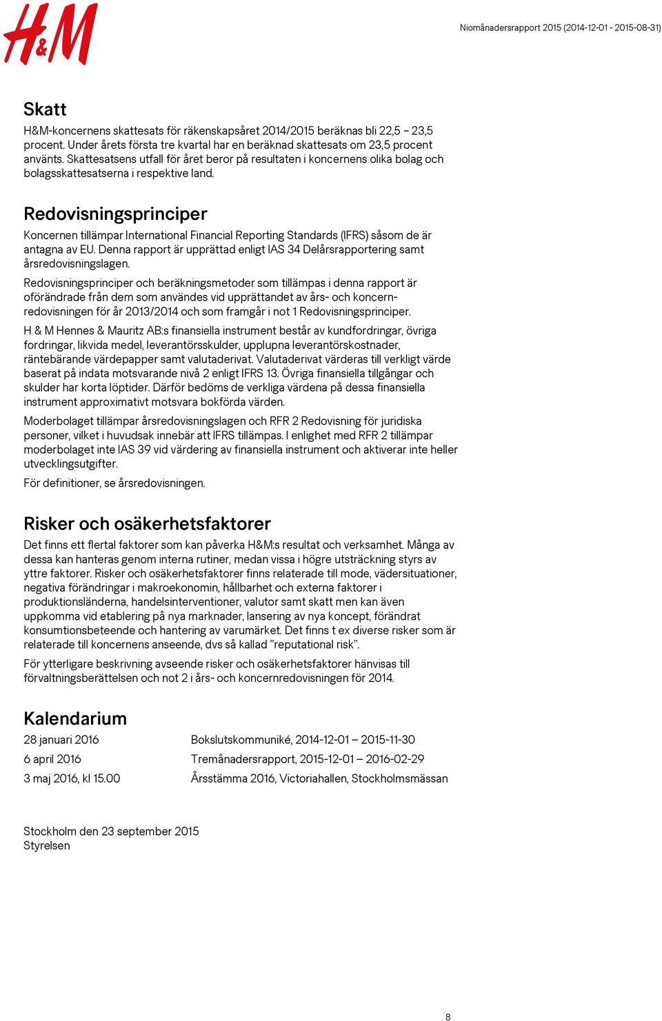 Redovisningsprinciper Koncernen tillämpar International Financial Reporting Standards (IFRS) såsom de är antagna av EU.