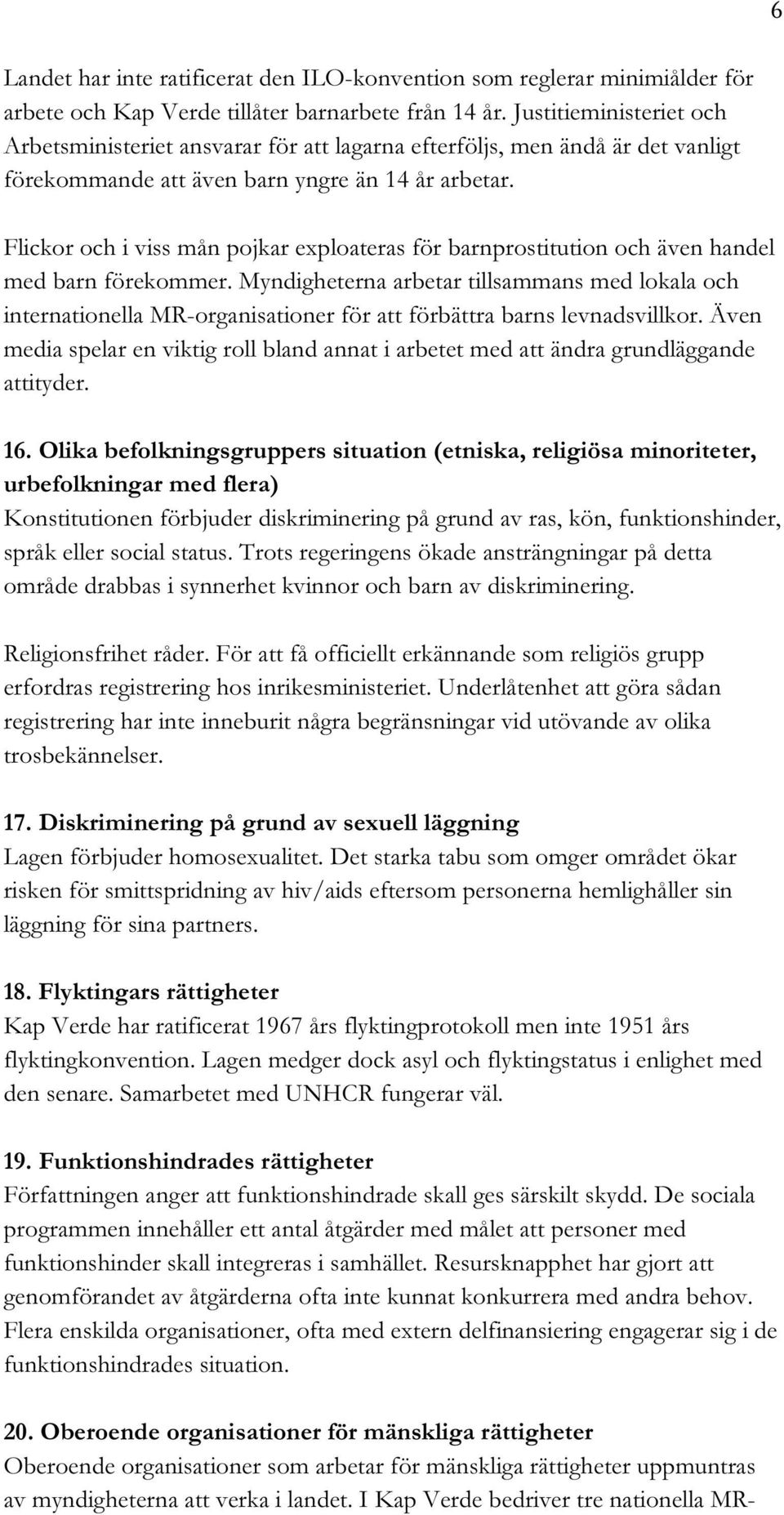 Flickor och i viss mån pojkar exploateras för barnprostitution och även handel med barn förekommer.