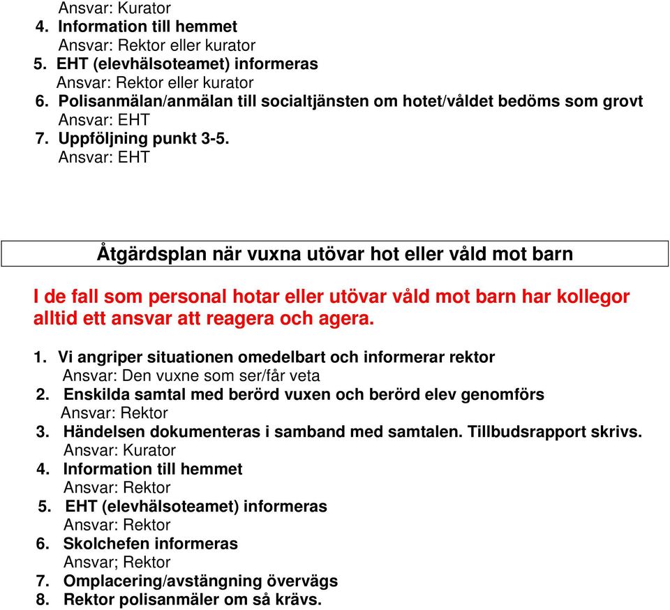 Vi angriper situationen omedelbart och informerar rektor Ansvar: Den vuxne som ser/får veta 2. Enskilda samtal med berörd vuxen och berörd elev genomförs 3.