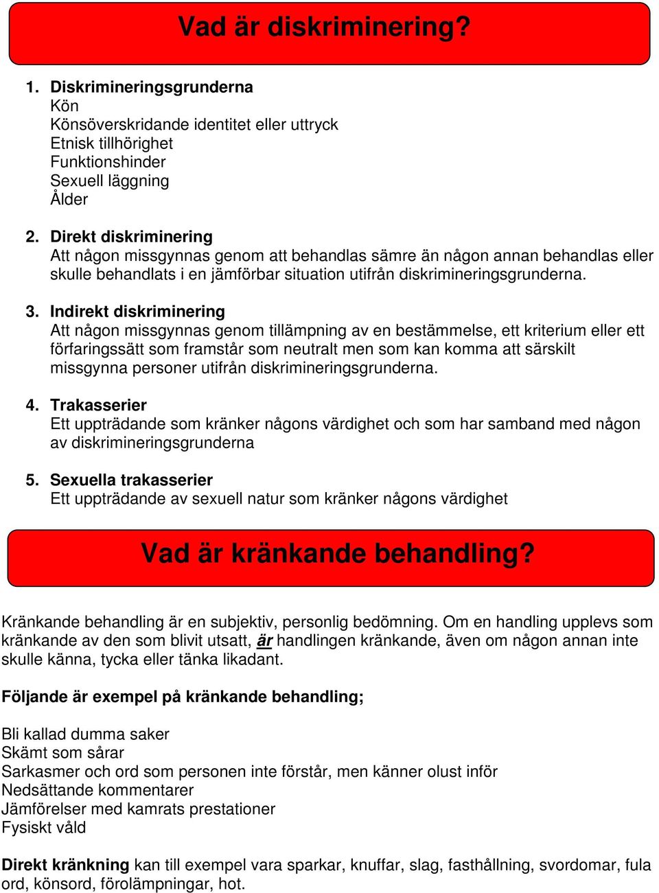 Indirekt diskriminering Att någon missgynnas genom tillämpning av en bestämmelse, ett kriterium eller ett förfaringssätt som framstår som neutralt men som kan komma att särskilt missgynna personer