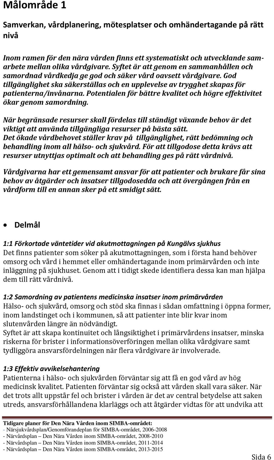 God tillgänglighet ska säkerställas och en upplevelse av trygghet skapas för patienterna/invånarna. Potentialen för bättre kvalitet och högre effektivitet ökar genom samordning.