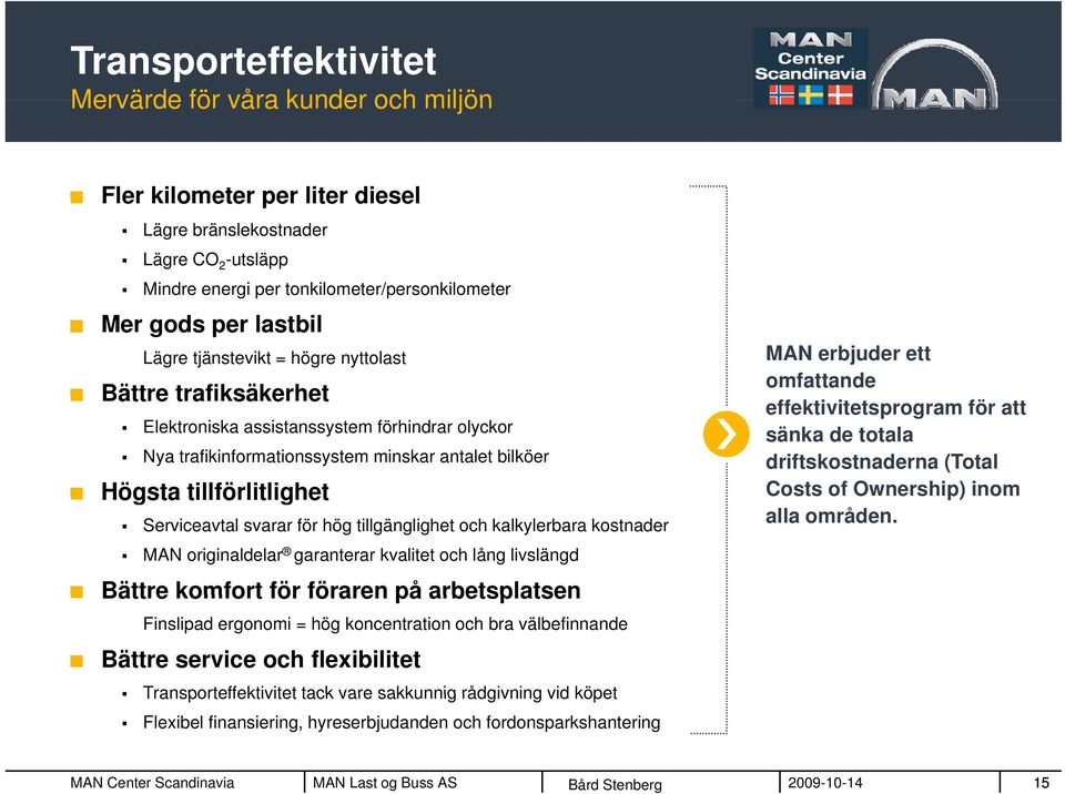 Serviceavtal svarar för hög tillgänglighet och kalkylerbara kostnader MAN originaldelar garanterar kvalitet och lång livslängd Bättre komfort för föraren på arbetsplatsen Finslipad ergonomi = hög