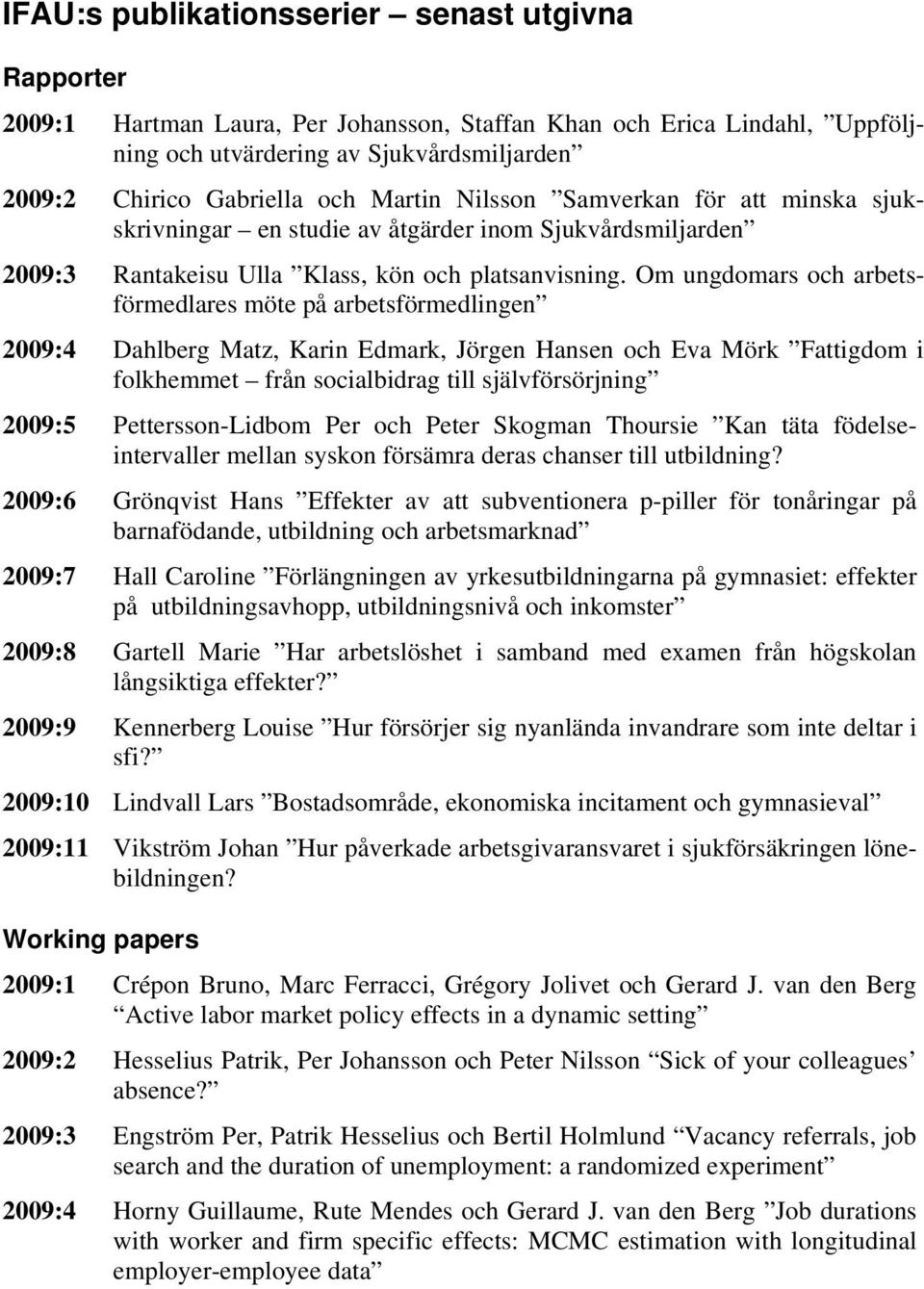 Om ungdomars och arbetsförmedlares möte på arbetsförmedlingen 2009:4 Dahlberg Matz, Karin Edmark, Jörgen Hansen och Eva Mörk Fattigdom i folkhemmet från socialbidrag till självförsörjning 2009:5