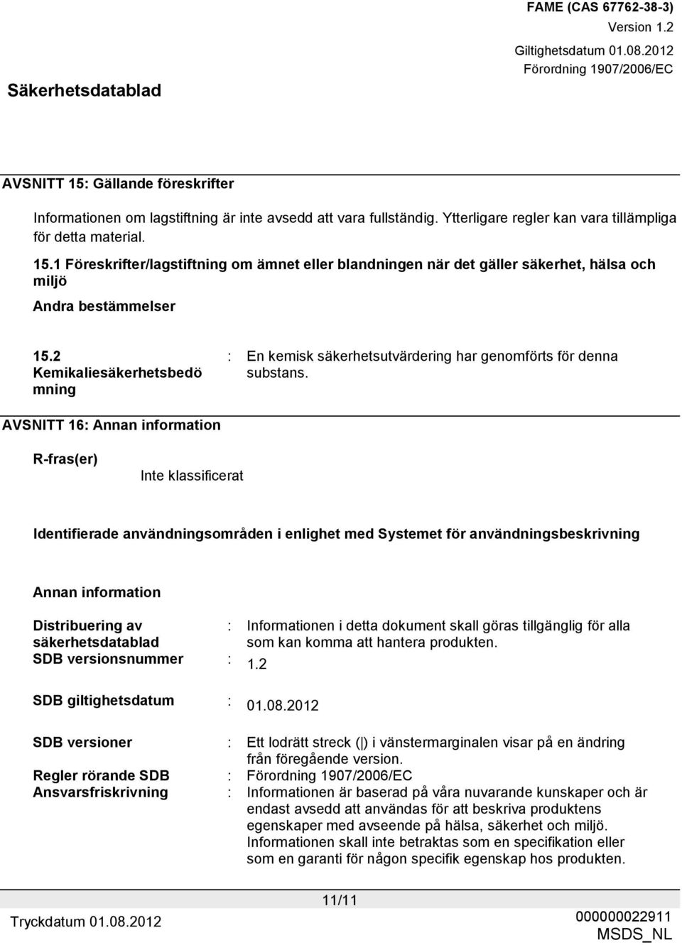 AVSNITT 16: Annan information R-fras(er) Inte klassificerat Identifierade användningsområden i enlighet med Systemet för användningsbeskrivning Annan information Distribuering av : Informationen i