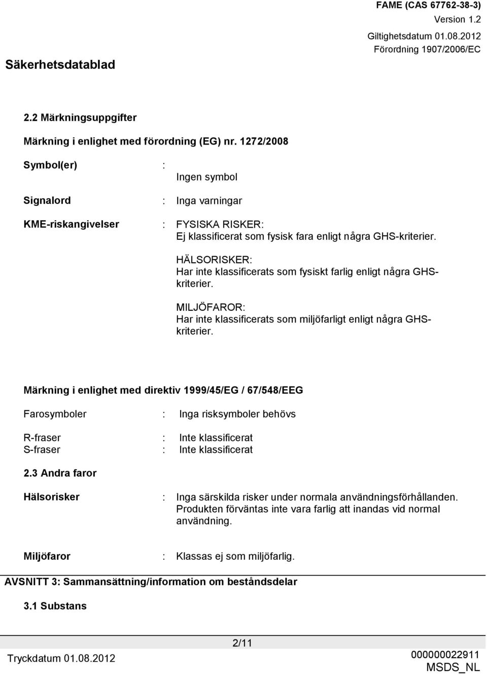 HÄLSORISKER: Har inte klassificerats som fysiskt farlig enligt några GHSkriterier. MILJÖFAROR: Har inte klassificerats som miljöfarligt enligt några GHSkriterier.