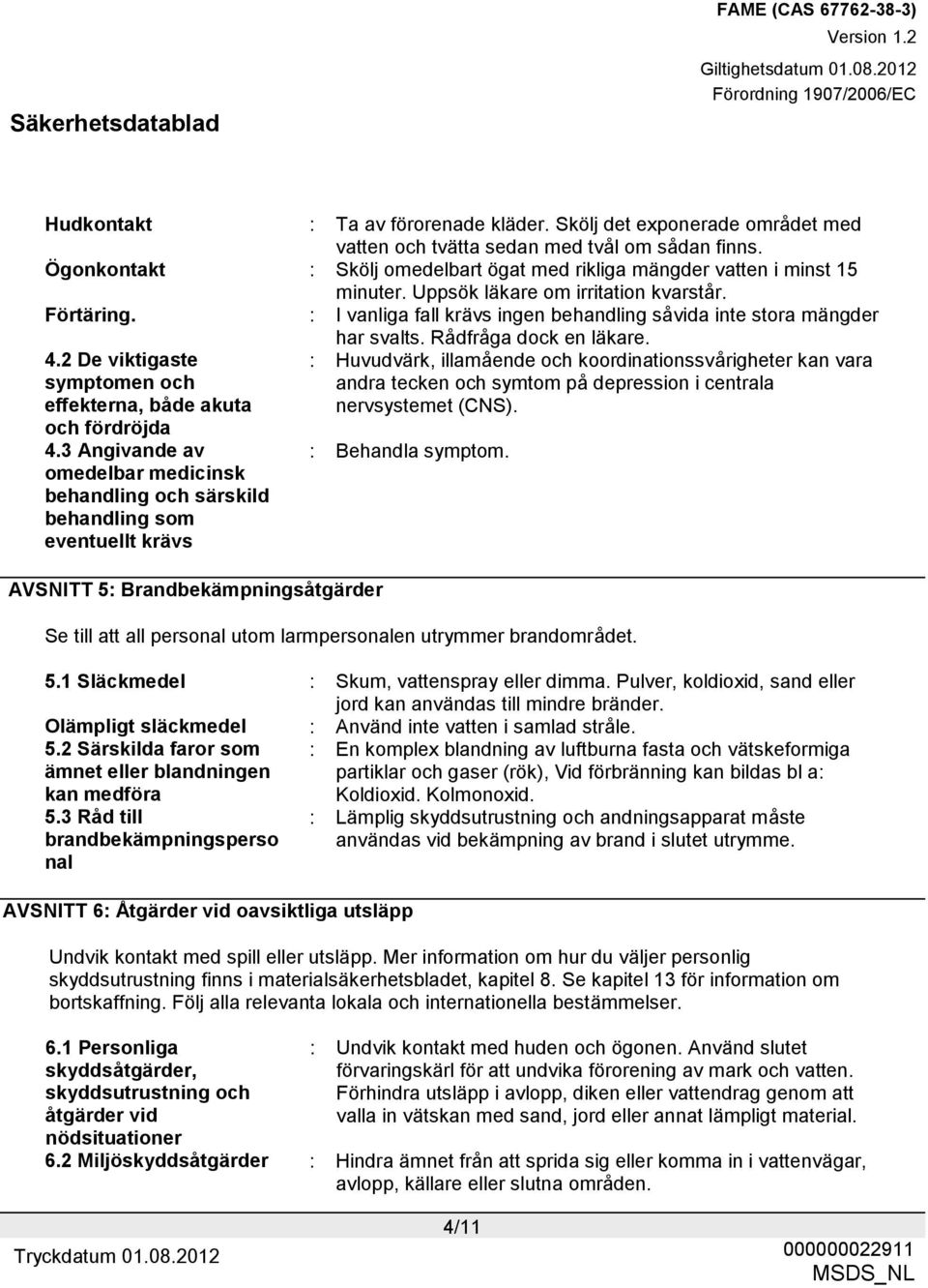 : I vanliga fall krävs ingen behandling såvida inte stora mängder har svalts. Rådfråga dock en läkare. 4.2 De viktigaste symptomen och effekterna, både akuta och fördröjda 4.
