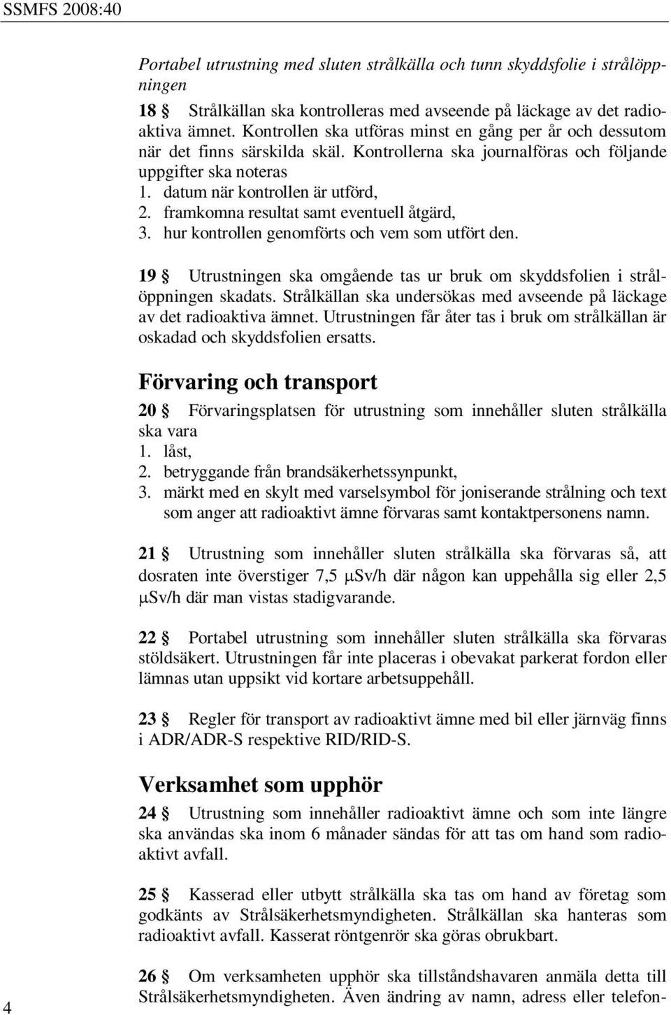 framkomna resultat samt eventuell åtgärd, 3. hur kontrollen genomförts och vem som utfört den. 19 Utrustningen ska omgående tas ur bruk om skyddsfolien i strålöppningen skadats.