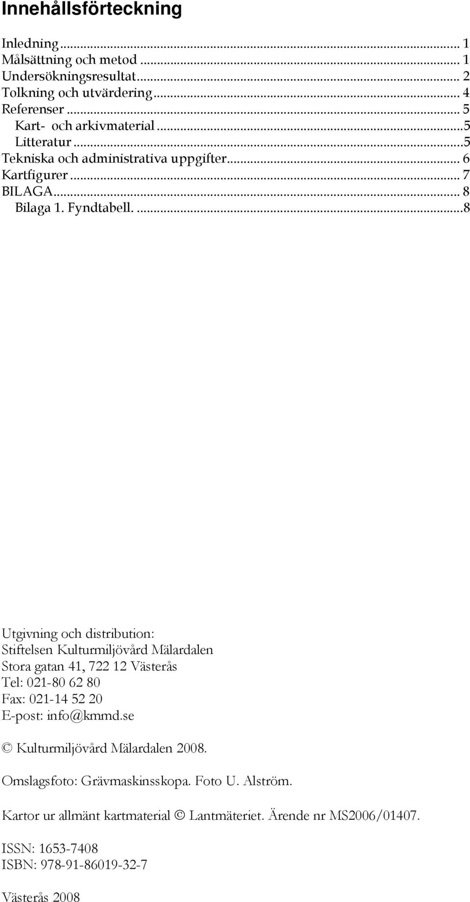 ... 8 Utgivning och distribution: Stiftelsen Kulturmiljövård Mälardalen Stora gatan 41, 722 12 Västerås Tel: 021-80 62 80 Fax: 021-14 52 20 E-post: info@kmmd.