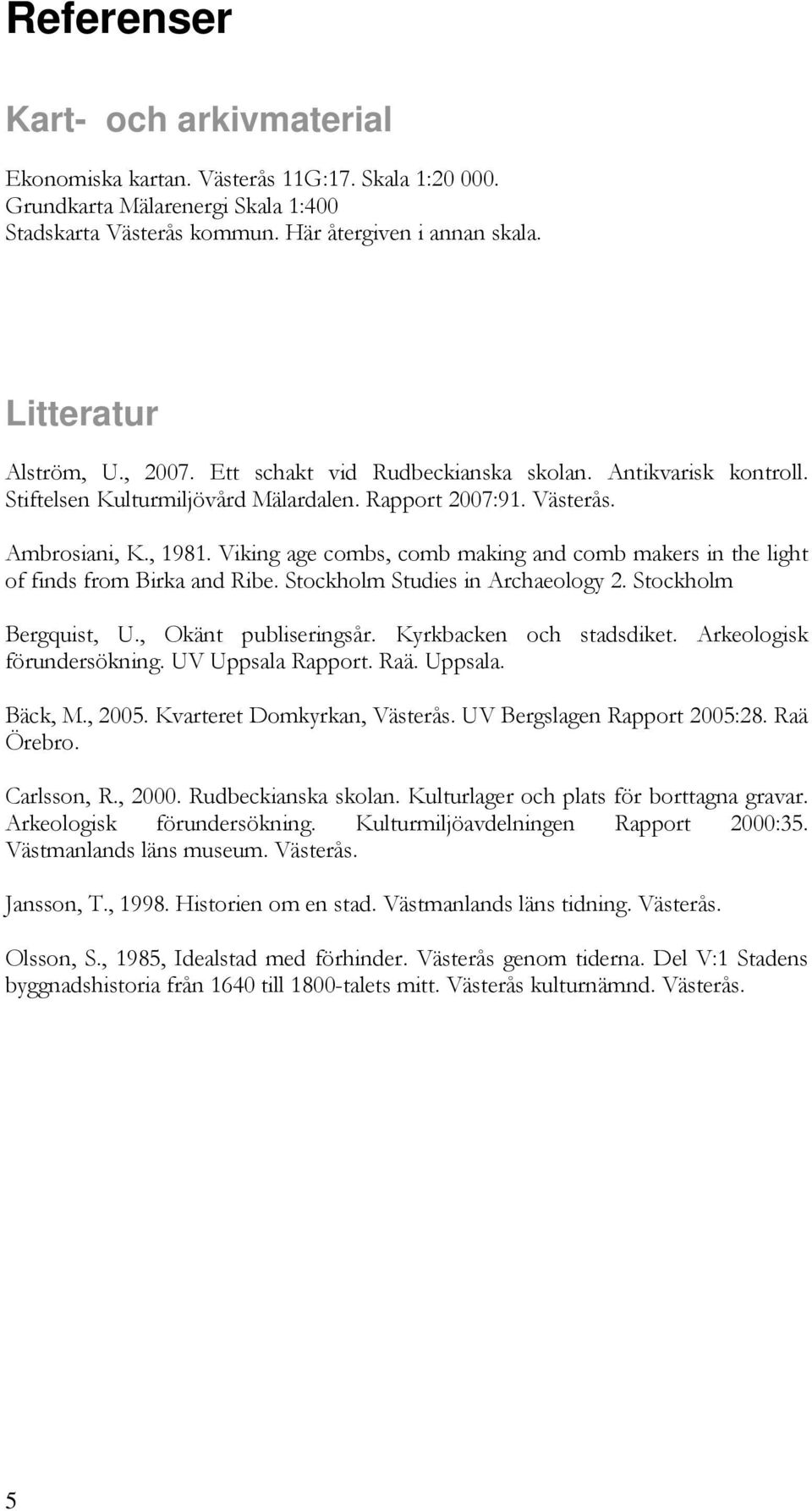 Viking age combs, comb making and comb makers in the light of finds from Birka and Ribe. Stockholm Studies in Archaeology 2. Stockholm Bergquist, U., Okänt publiseringsår. Kyrkbacken och stadsdiket.