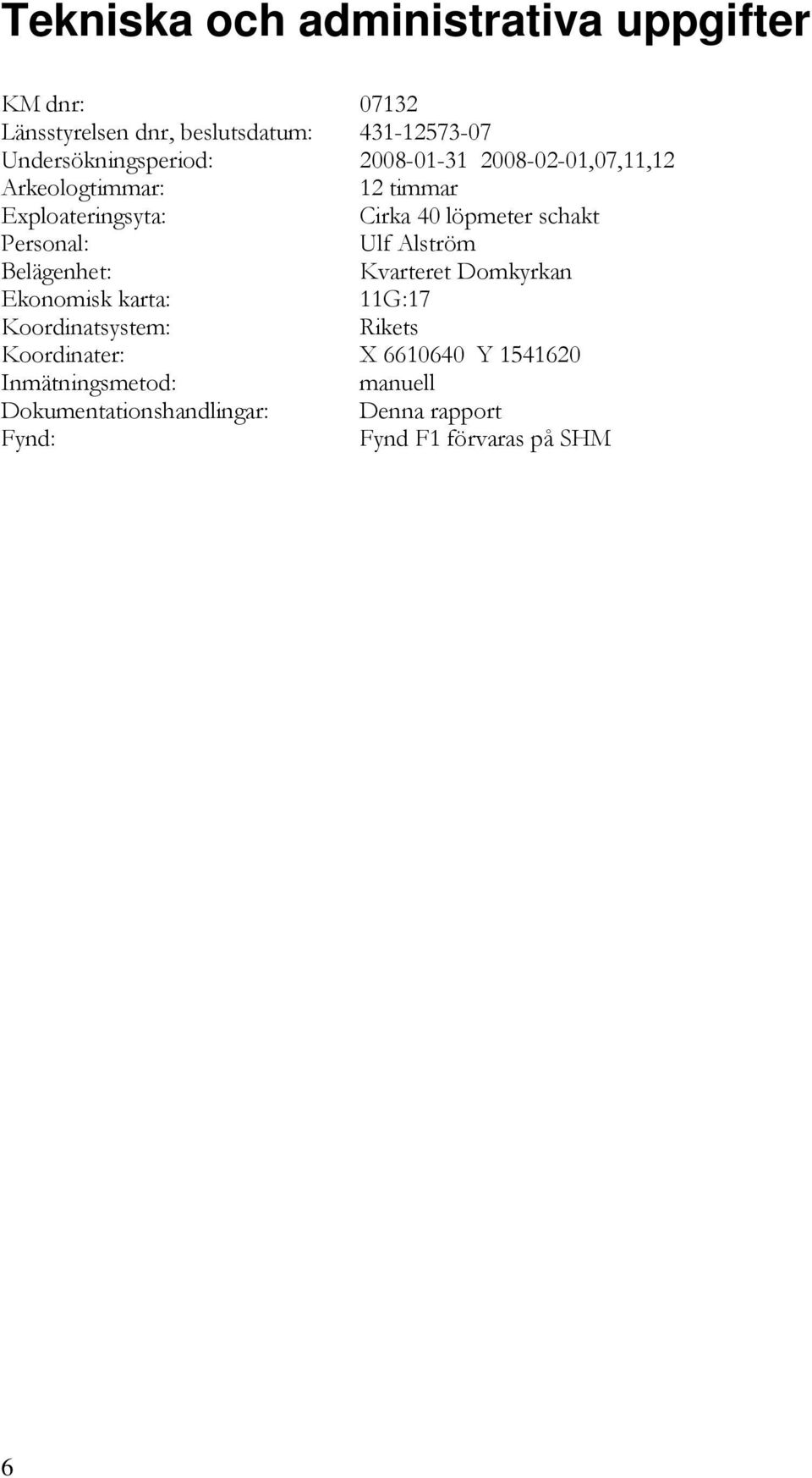 löpmeter schakt Personal: Ulf Alström Belägenhet: Kvarteret Domkyrkan Ekonomisk karta: 11G:17 Koordinatsystem: