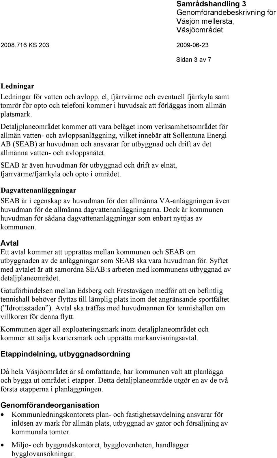 drift av det allmänna vatten- och avloppsnätet. SEAB är även huvudman för utbyggnad och drift av elnät, fjärrvärme/fjärrkyla och opto i området.