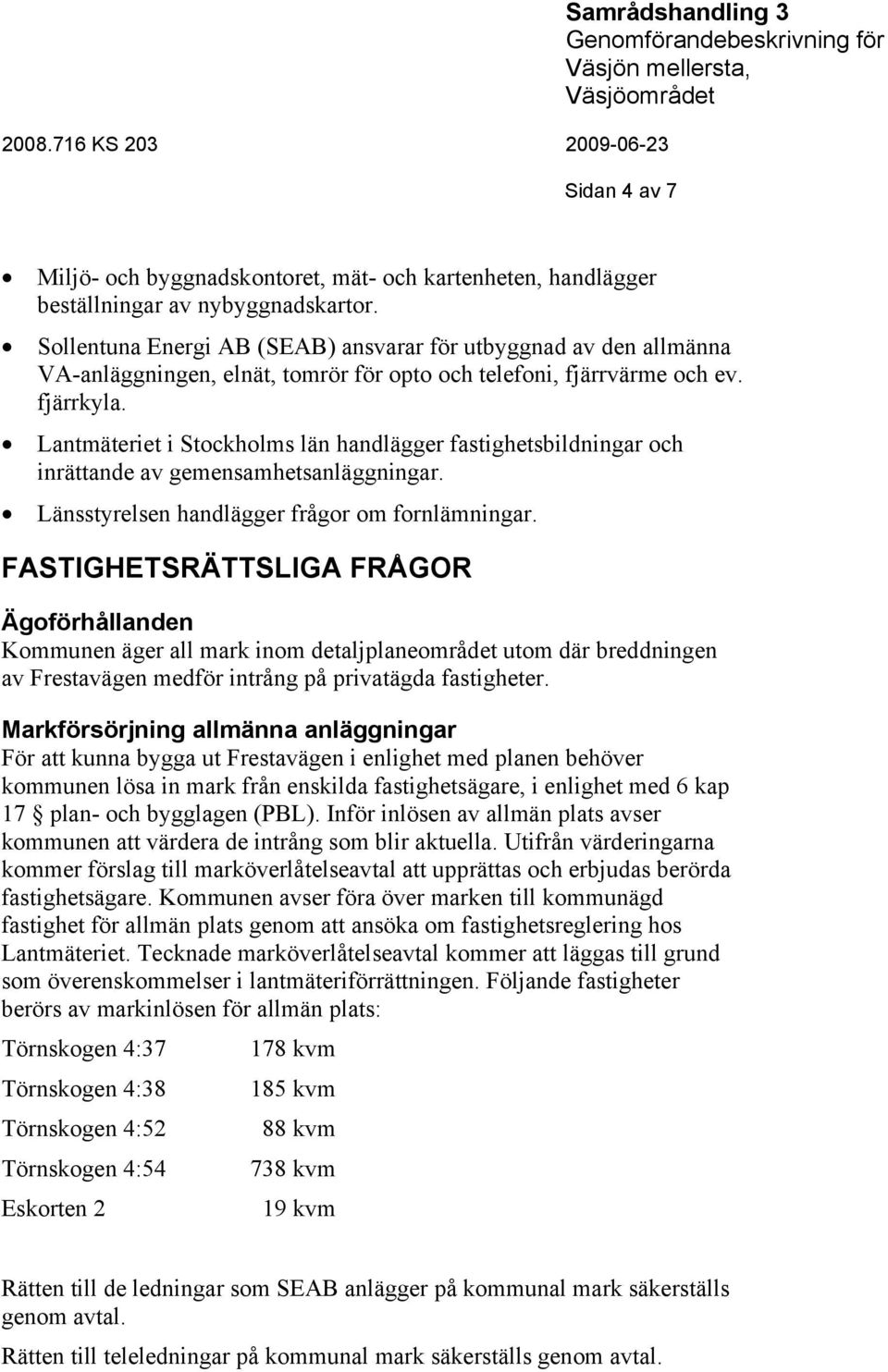 Lantmäteriet i Stockholms län handlägger fastighetsbildningar och inrättande av gemensamhetsanläggningar. Länsstyrelsen handlägger frågor om fornlämningar.