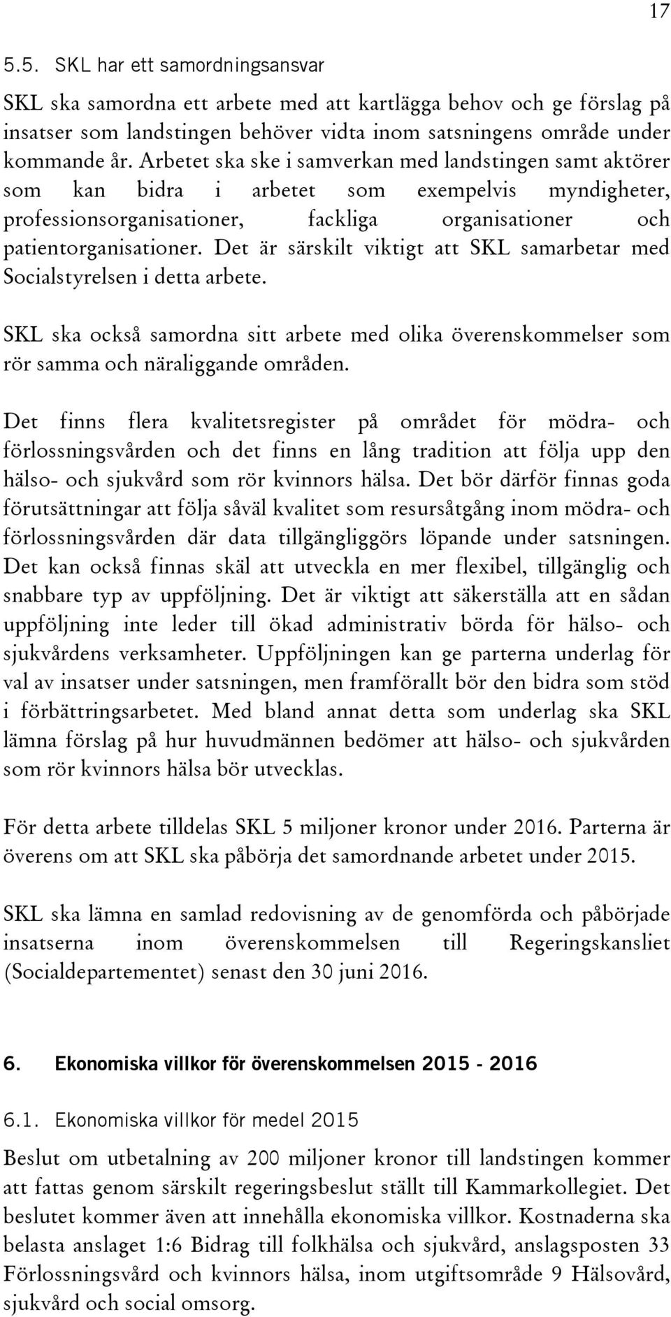 Det är särskilt viktigt att SKL samarbetar med Socialstyrelsen i detta arbete. SKL ska också samordna sitt arbete med olika överenskommelser som rör samma och näraliggande områden.