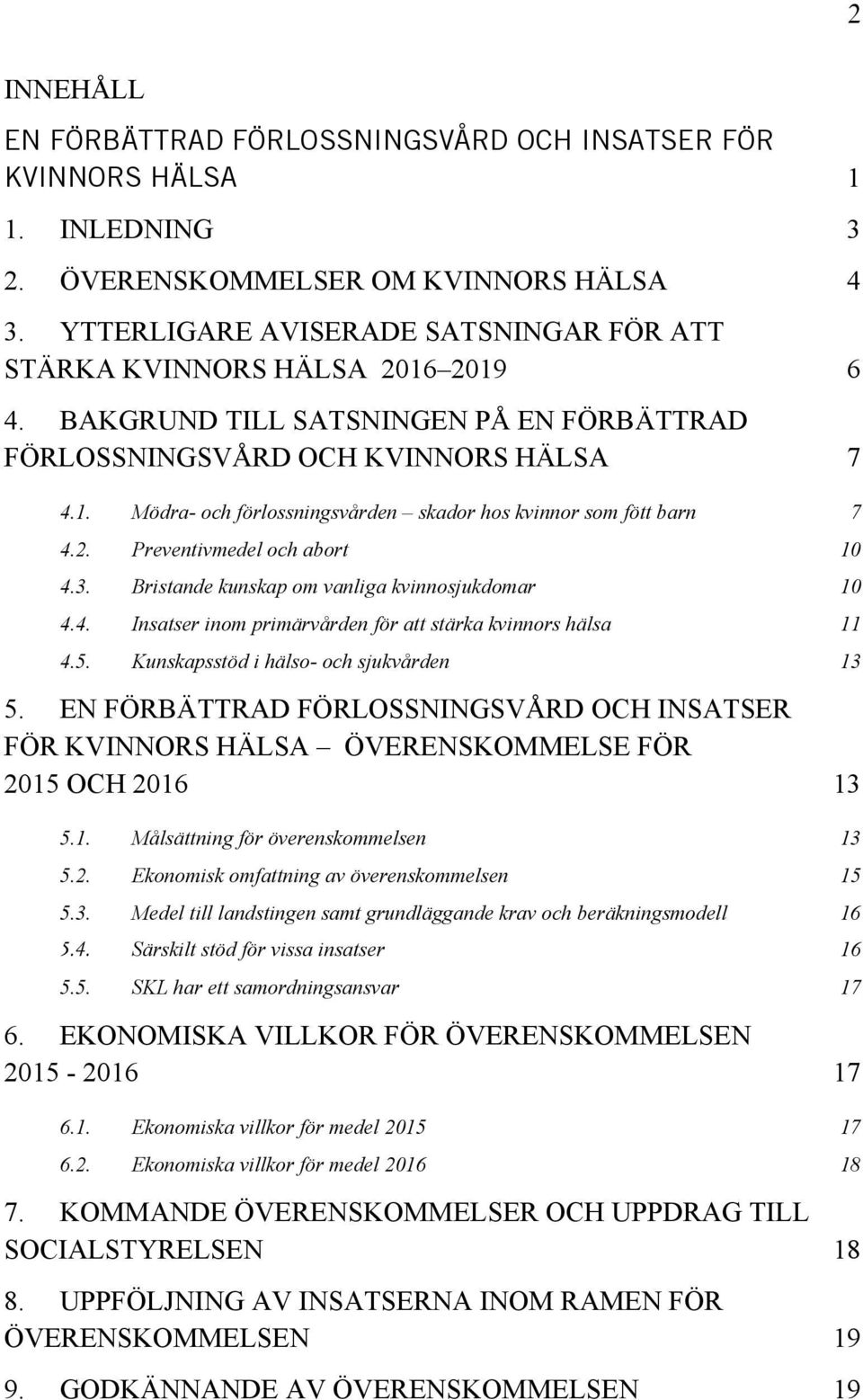 2. Preventivmedel och abort 10 4.3. Bristande kunskap om vanliga kvinnosjukdomar 10 4.4. Insatser inom primärvården för att stärka kvinnors hälsa 11 4.5. Kunskapsstöd i hälso- och sjukvården 13 5.