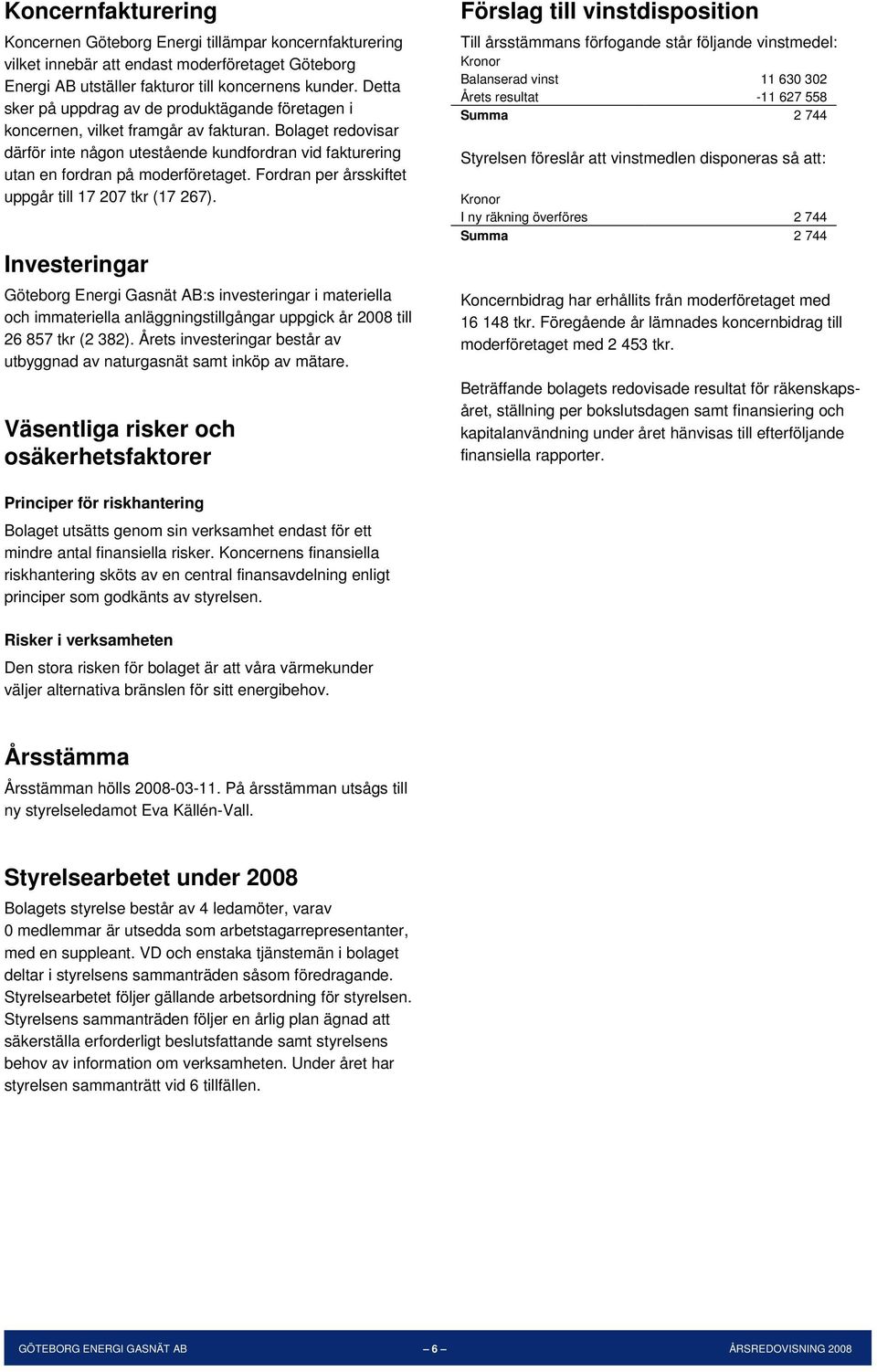 Bolaget redovisar därför inte någon utestående kundfordran vid fakturering utan en fordran på moderföretaget. Fordran per årsskiftet uppgår till 17 207 tkr (17 267).