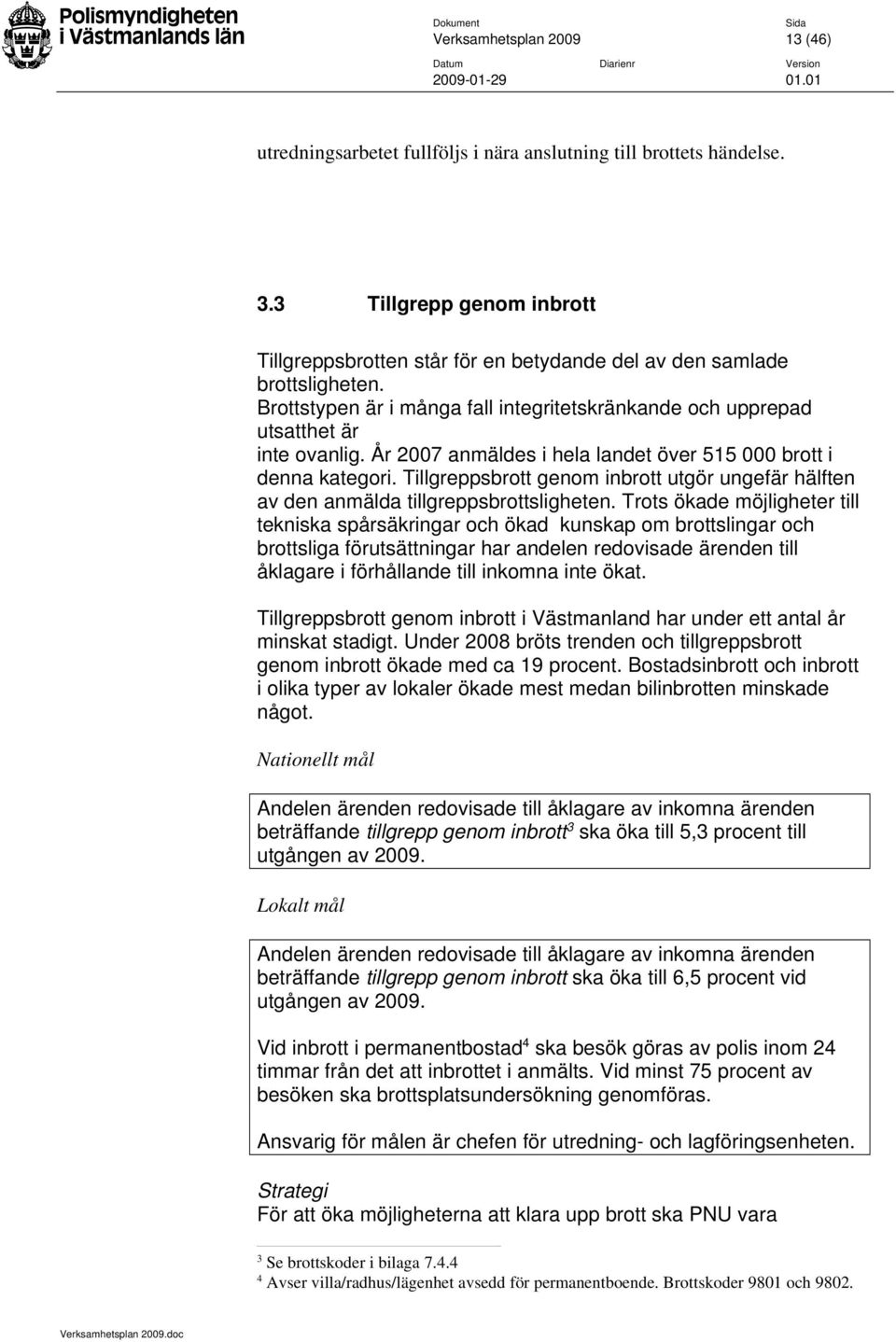 År 2007 anmäldes i hela landet över 515 000 brott i denna kategori. Tillgreppsbrott genom inbrott utgör ungefär hälften av den anmälda tillgreppsbrottsligheten.