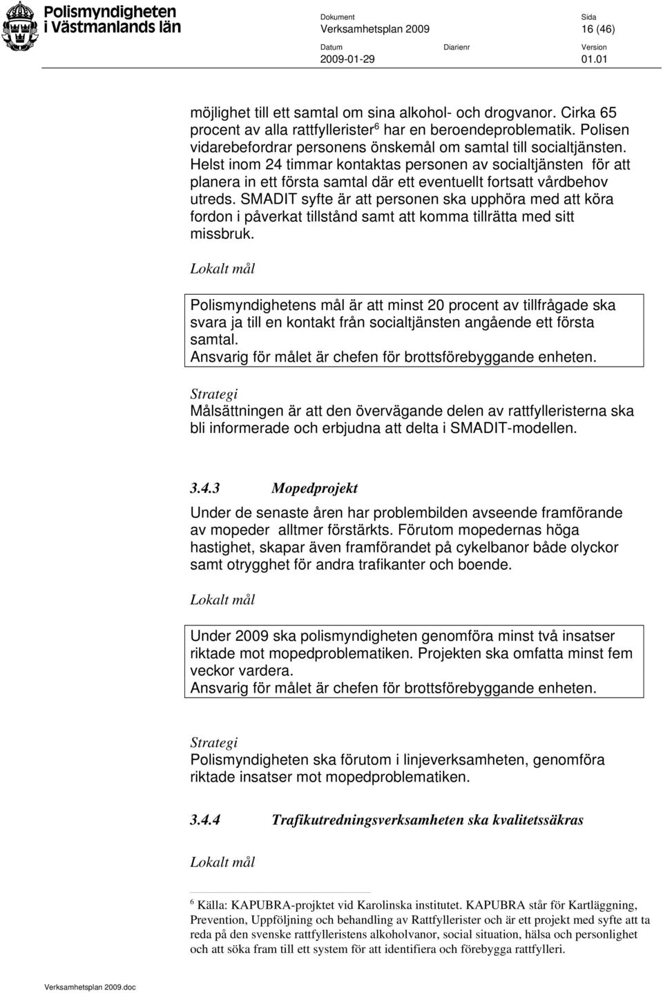 Helst inom 24 timmar kontaktas personen av socialtjänsten för att planera in ett första samtal där ett eventuellt fortsatt vårdbehov utreds.