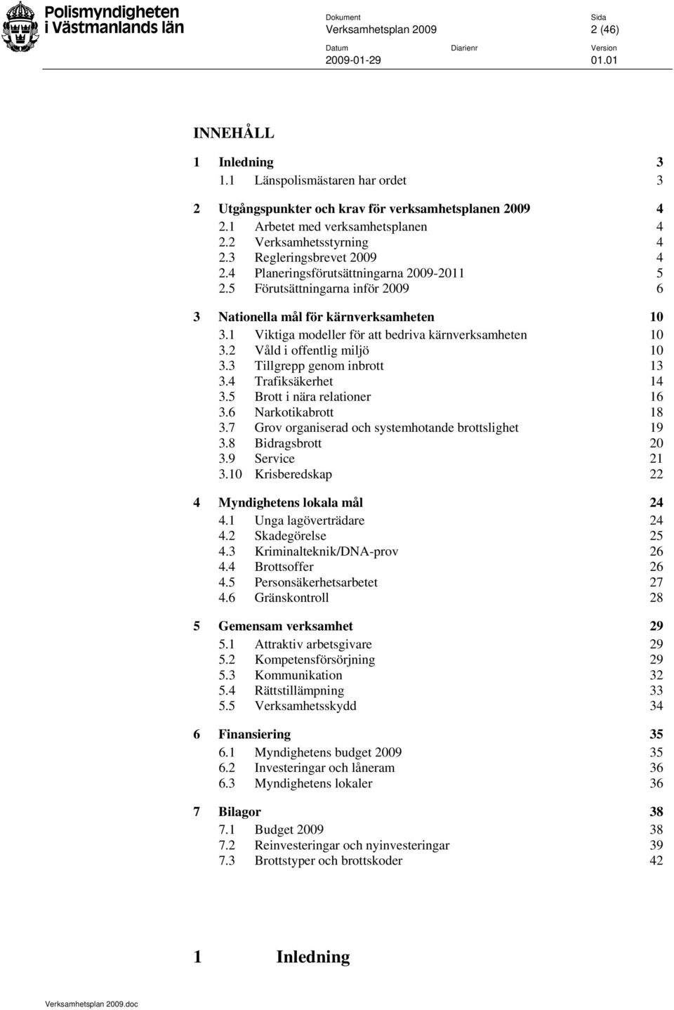 1 Viktiga modeller för att bedriva kärnverksamheten 10 3.2 Våld i offentlig miljö 10 3.3 Tillgrepp genom inbrott 13 3.4 Trafiksäkerhet 14 3.5 Brott i nära relationer 16 3.6 Narkotikabrott 18 3.