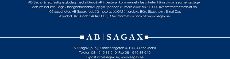 AB Sagax (publ) är noterat på OMX Nordiska Börs Stockholm, Small Cap (Symbol SAGA och SAGA PREF).