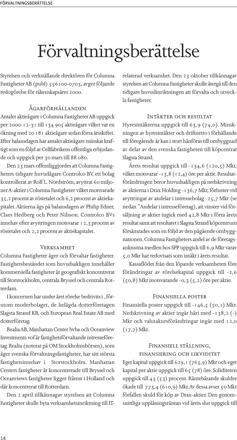 Efter balansdagen har antalet aktieägare minskat kraftigt som en följd av Cellfabrikens offentliga erbjudande och uppgick per 30 mars till 88 080.