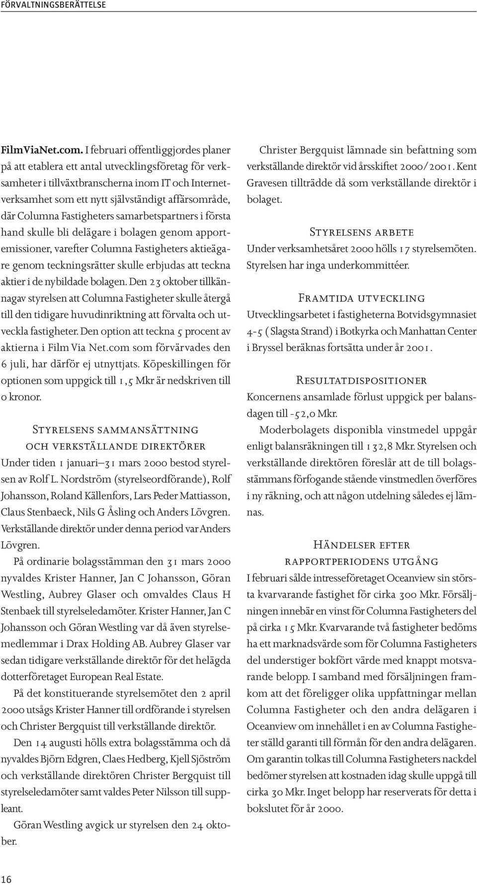 Columna Fastigheters samarbetspartners i första hand skulle bli delägare i bolagen genom apportemissioner, varefter Columna Fastigheters aktieägare genom teckningsrätter skulle erbjudas att teckna