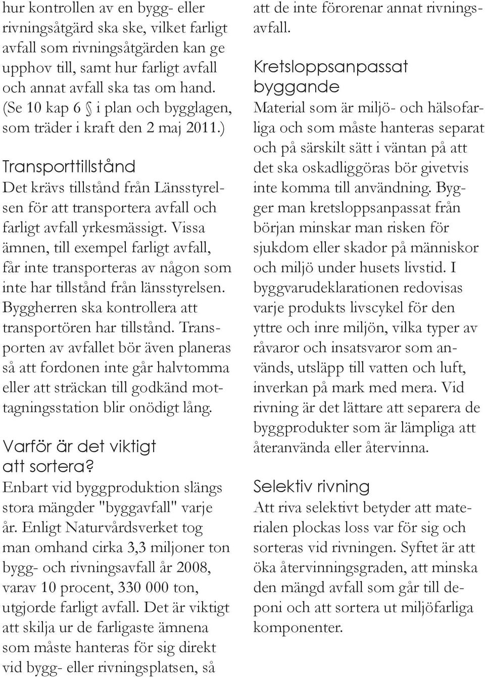 Vissa ämnen, till exempel farligt avfall, får inte transporteras av någon som inte har tillstånd från länsstyrelsen. Byggherren ska kontrollera att transportören har tillstånd.