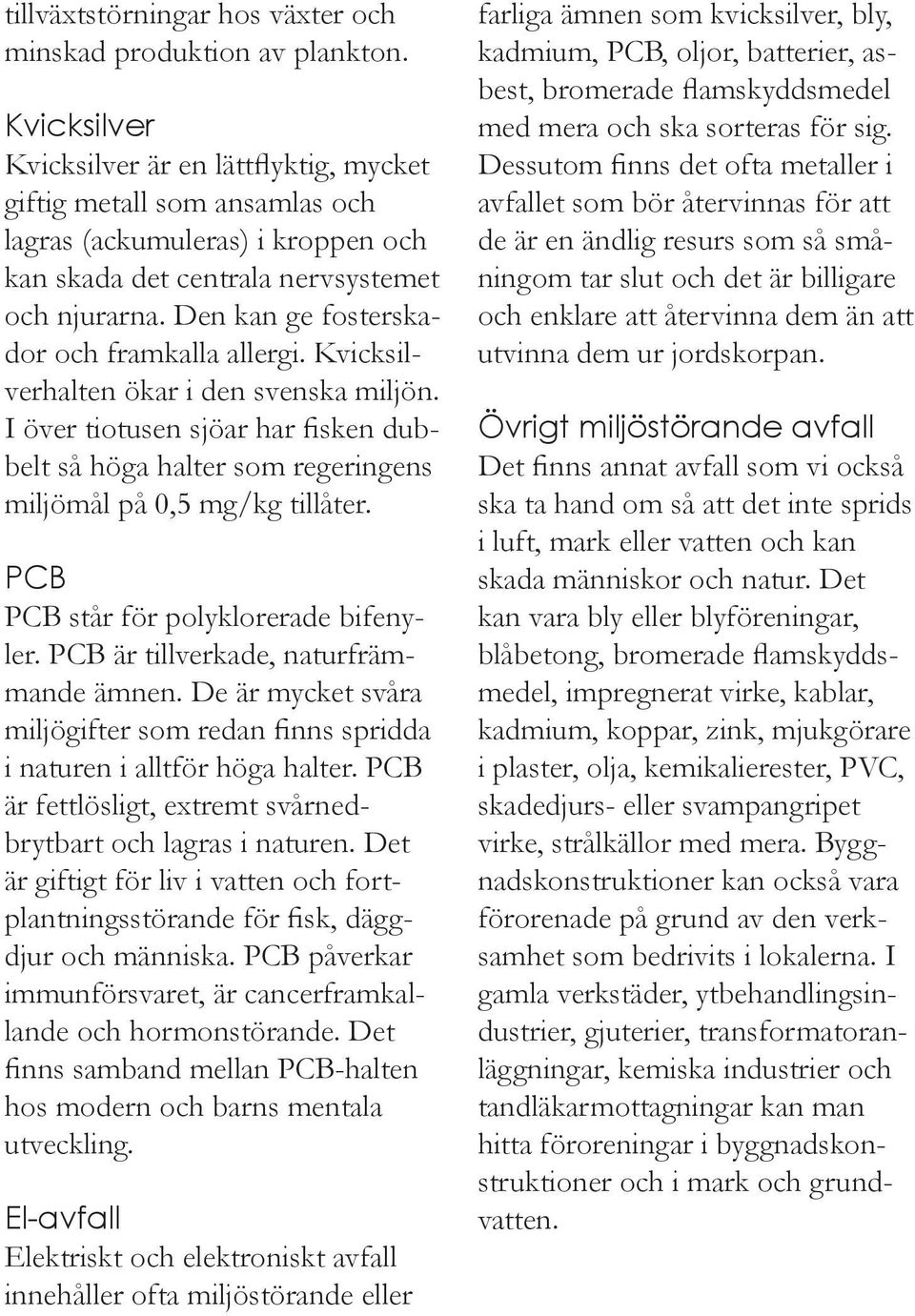 Den kan ge fosterskador och framkalla allergi. Kvicksilverhalten ökar i den svenska miljön. I över tiotusen sjöar har fisken dubbelt så höga halter som regeringens miljömål på 0,5 mg/kg tillåter.