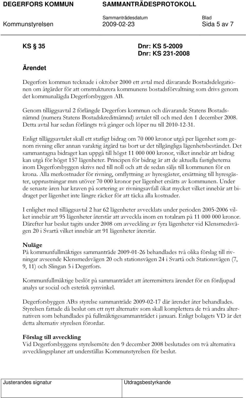 Genom tilläggsavtal 2 förlängde Degerfors kommun och dåvarande Statens Bostadsnämnd (numera Statens Bostadskreditnämnd) avtalet till och med den 1 december 2008.