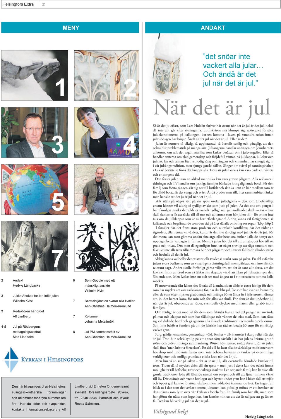 Ann-Christine Halmén-Kronlund 3 Redaktören har ordet Alf Lindberg 7 Kolumnen Johanna Metsämäki 4-5 Jul på Rödbergens mottagningscentral 8 Jul PM sammanställt av Mao Lindholm Ann-Christine