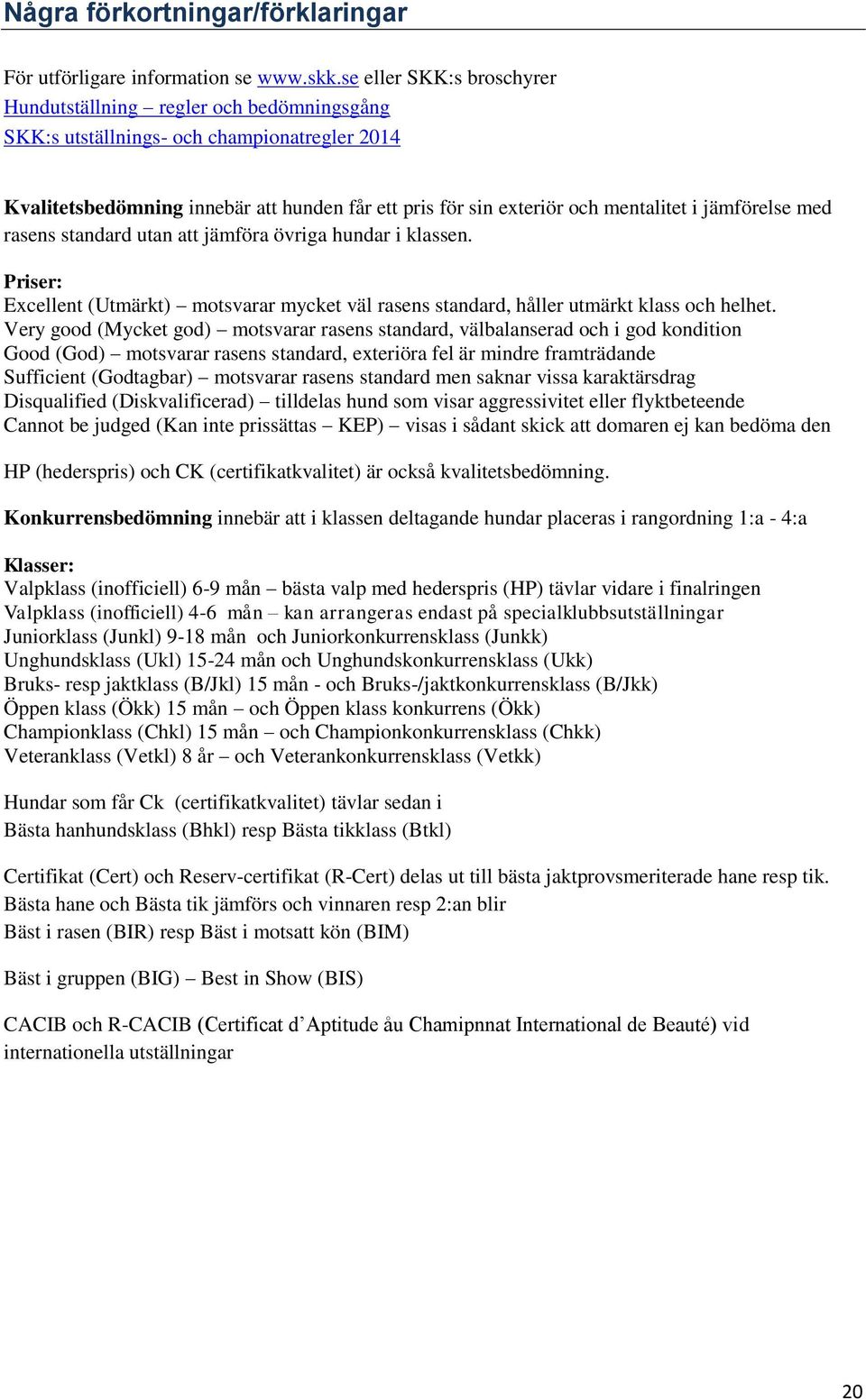 jämförelse med rasens standard utan att jämföra övriga hundar i klassen. Priser: Excellent (Utmärkt) motsvarar mycket väl rasens standard, håller utmärkt klass och helhet.