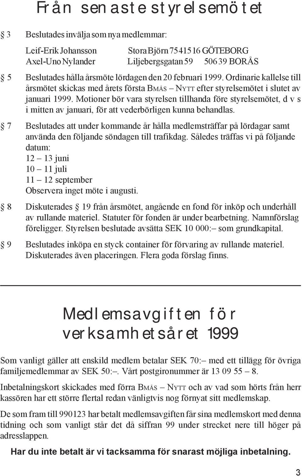 Motioner bör vara styrelsen tillhanda före styrelsemötet, d v s i mitten av januari, för att vederbörligen kunna behandlas.