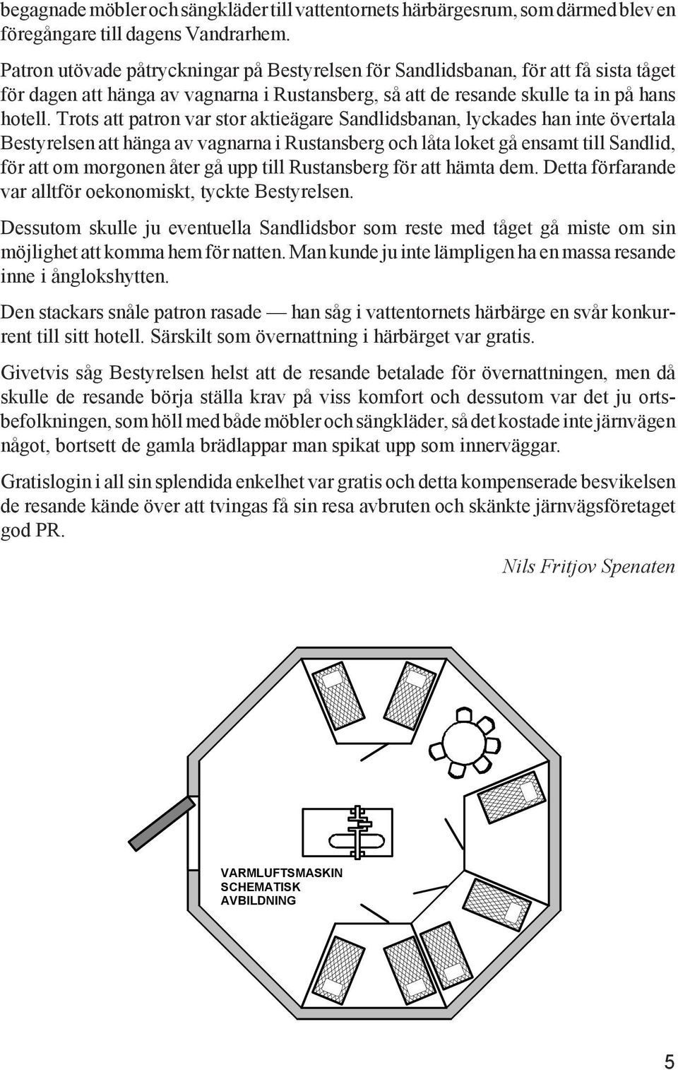 Trots att patron var stor aktieägare Sandlidsbanan, lyckades han inte övertala Bestyrelsen att hänga av vagnarna i Rustansberg och låta loket gå ensamt till Sandlid, för att om morgonen åter gå upp