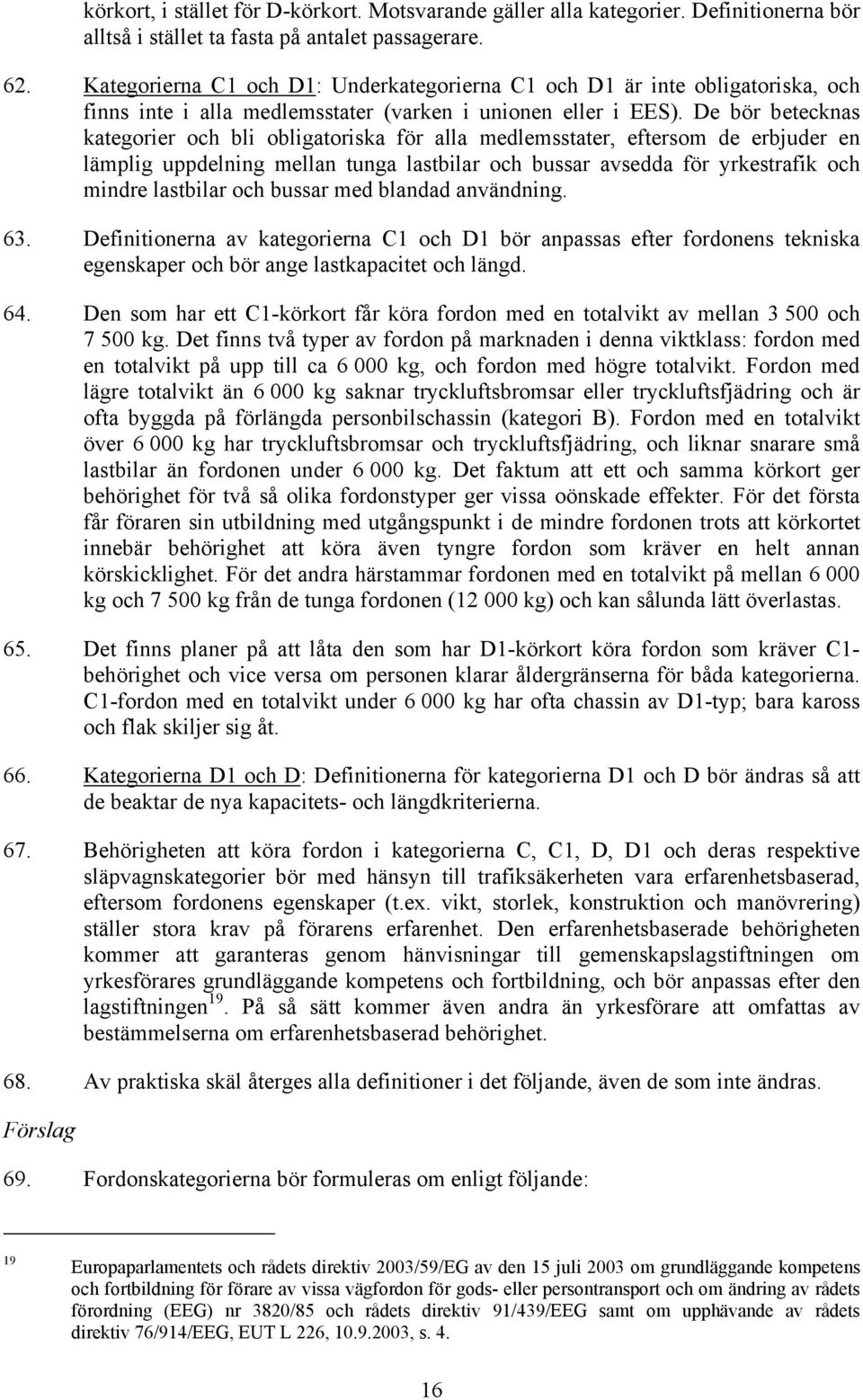 De bör betecknas kategorier och bli obligatoriska för alla medlemsstater, eftersom de erbjuder en lämplig uppdelning mellan tunga lastbilar och bussar avsedda för yrkestrafik och mindre lastbilar och