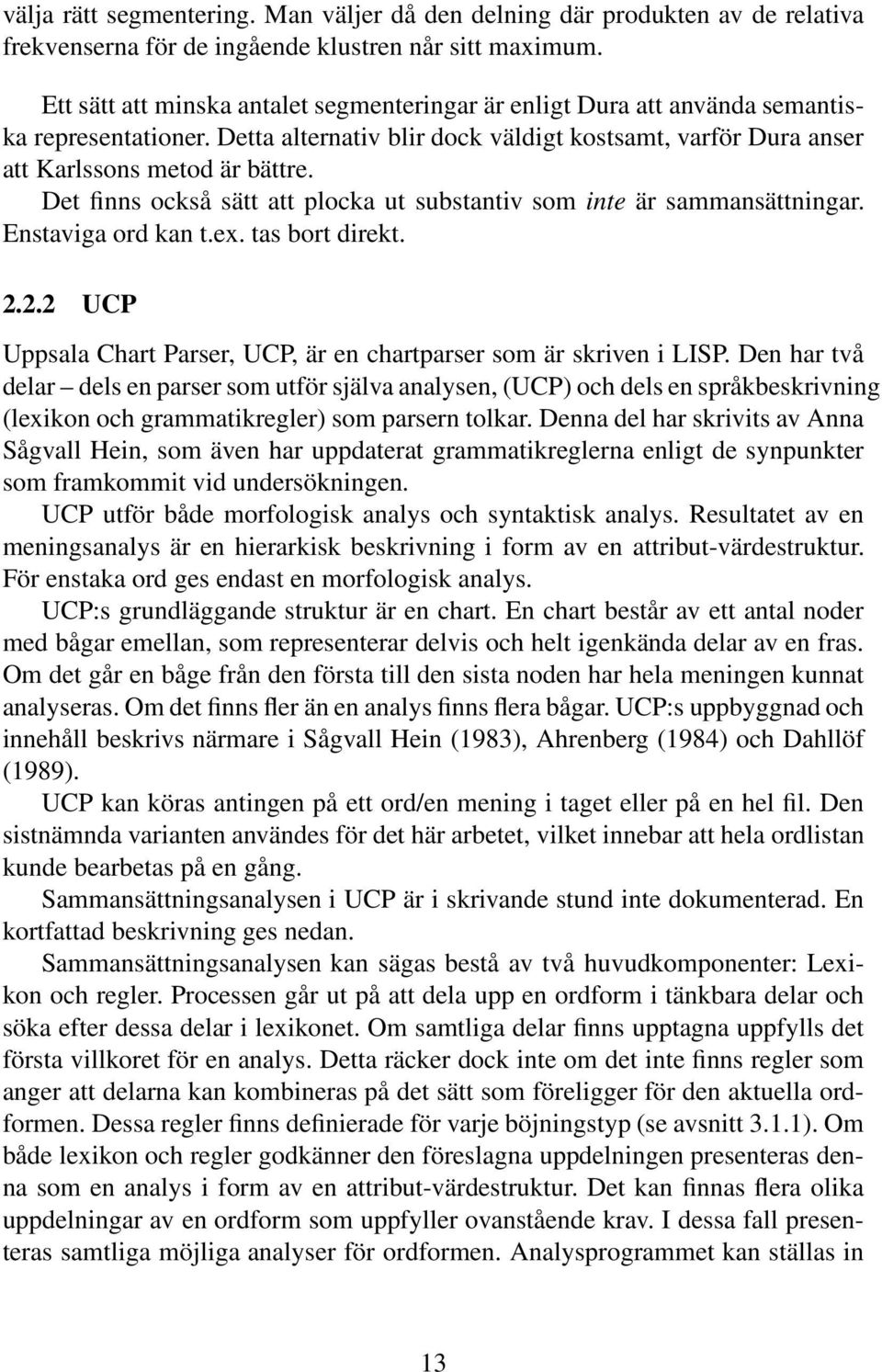 Det finns också sätt att plocka ut substantiv som inte är sammansättningar. Enstaviga ord kan t.ex. tas bort direkt. 2.2.2 UCP Uppsala Chart Parser, UCP, är en chartparser som är skriven i LISP.