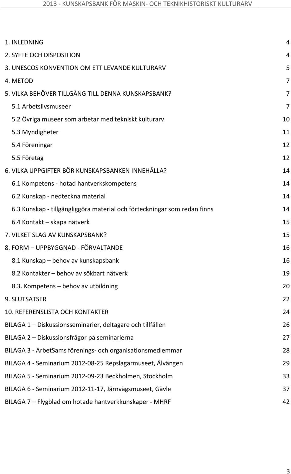 1 Kompetens - hotad hantverkskompetens 14 6.2 Kunskap - nedteckna material 14 6.3 Kunskap - tillgängliggöra material och förteckningar som redan finns 14 6.4 Kontakt skapa nätverk 15 7.