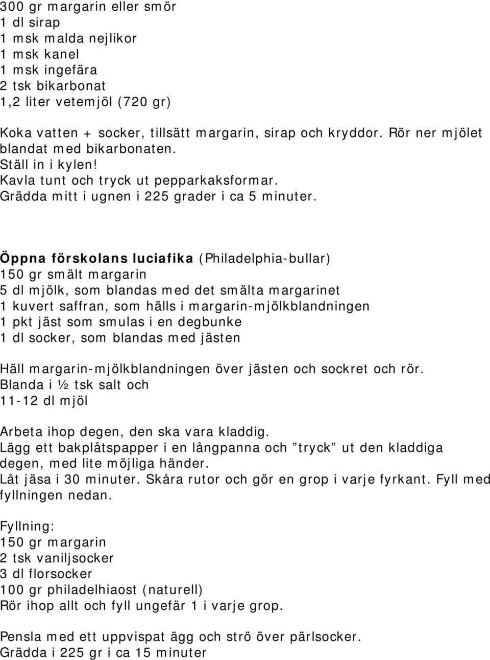 Öppna förskolans luciafika (Philadelphia-bullar) 150 gr smält margarin 5 dl mjölk, som blandas med det smälta margarinet 1 kuvert saffran, som hälls i margarin-mjölkblandningen 1 pkt jäst som smulas