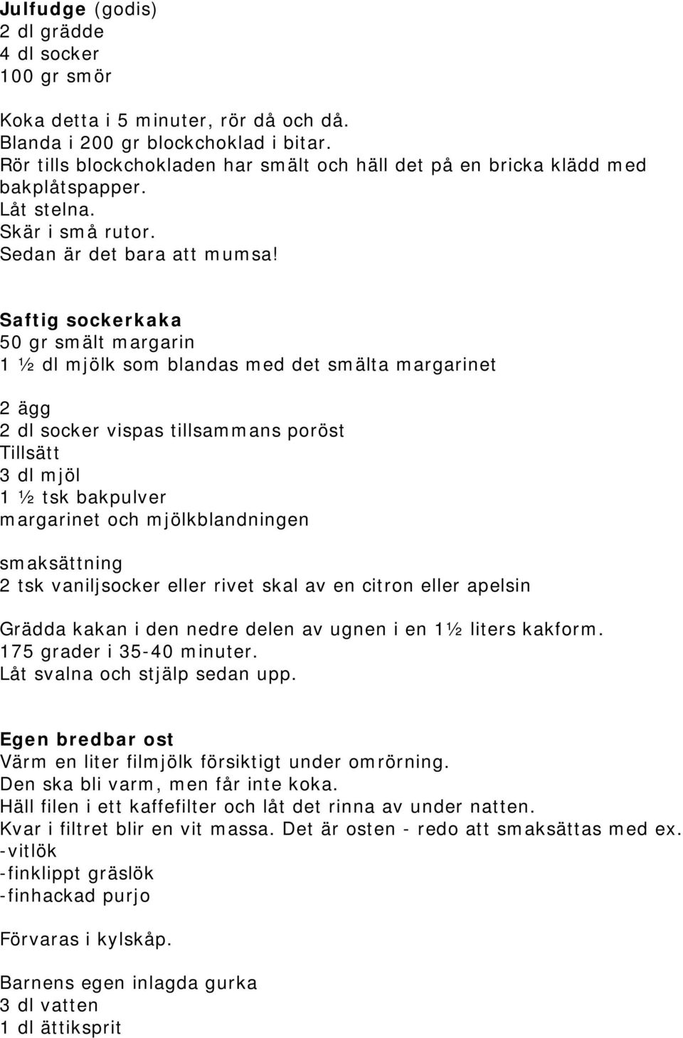 Saftig sockerkaka 50 gr smält margarin 1 ½ dl mjölk som blandas med det smälta margarinet 2 ägg 2 dl socker vispas tillsammans poröst Tillsätt 3 dl mjöl 1 ½ tsk bakpulver margarinet och