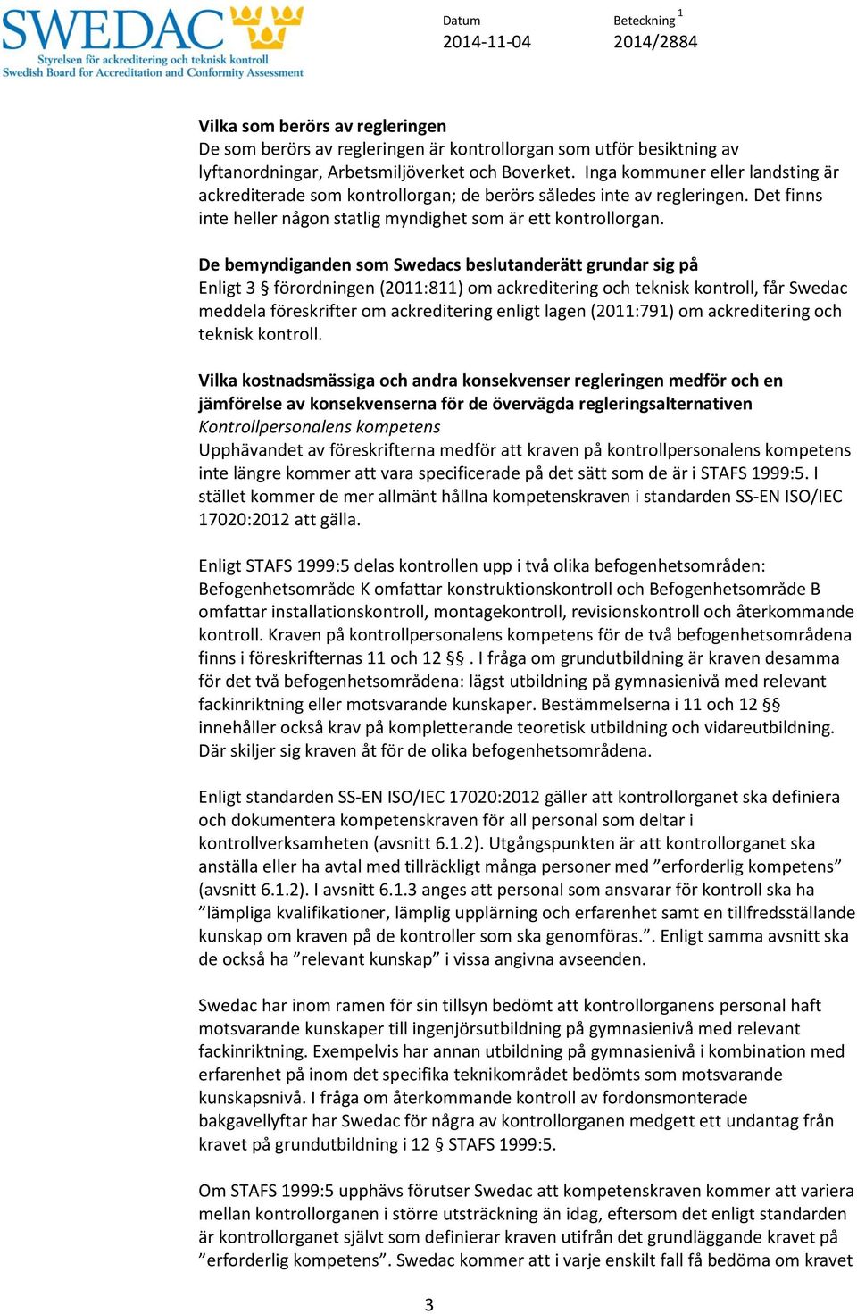 De bemyndiganden som Swedacs beslutanderätt grundar sig på Enligt 3 förordningen (2011:811) om ackreditering och teknisk kontroll, får Swedac meddela föreskrifter om ackreditering enligt lagen