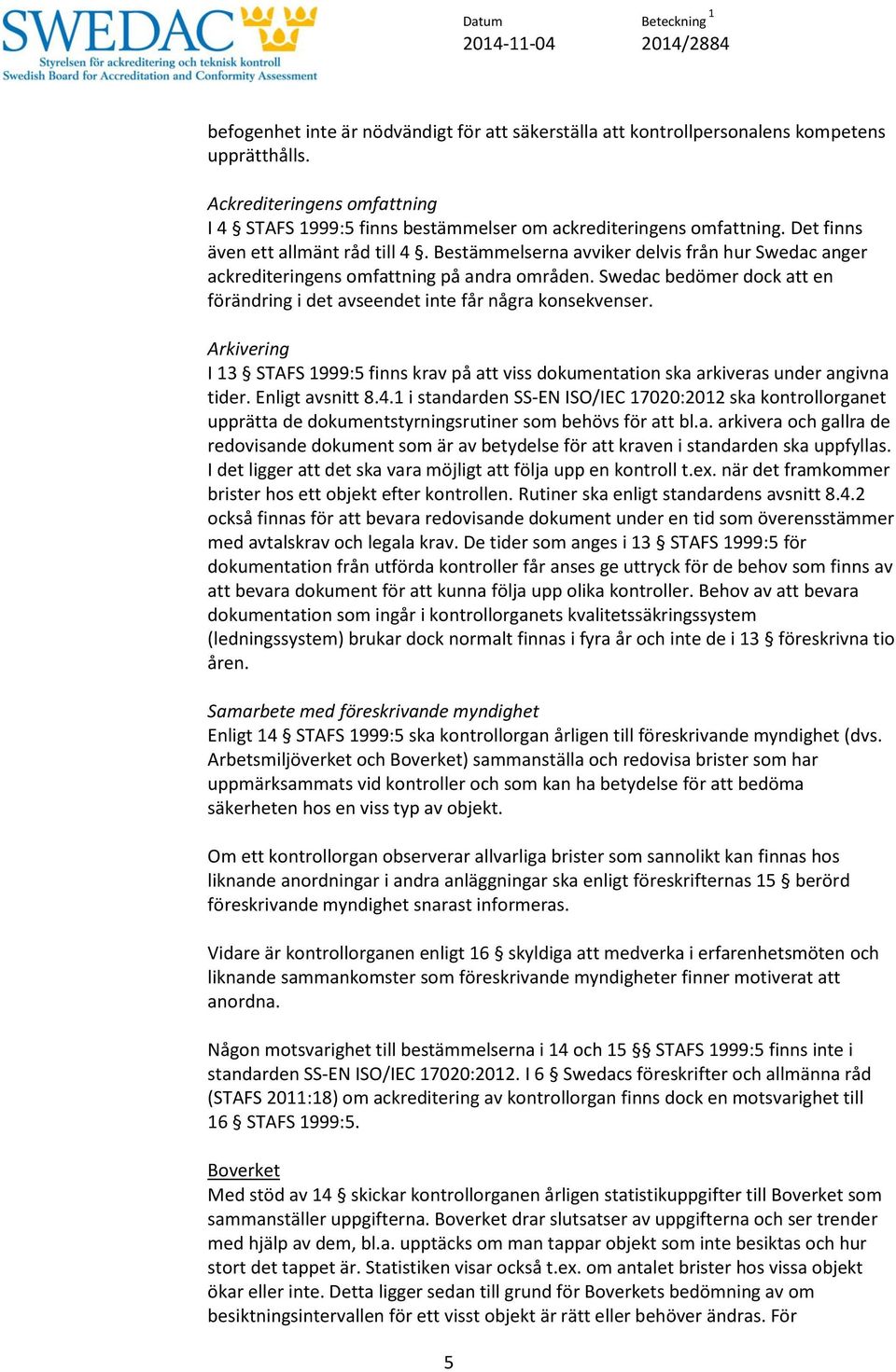 Swedac bedömer dock att en förändring i det avseendet inte får några konsekvenser. Arkivering I 13 STAFS 1999:5 finns krav på att viss dokumentation ska arkiveras under angivna tider.