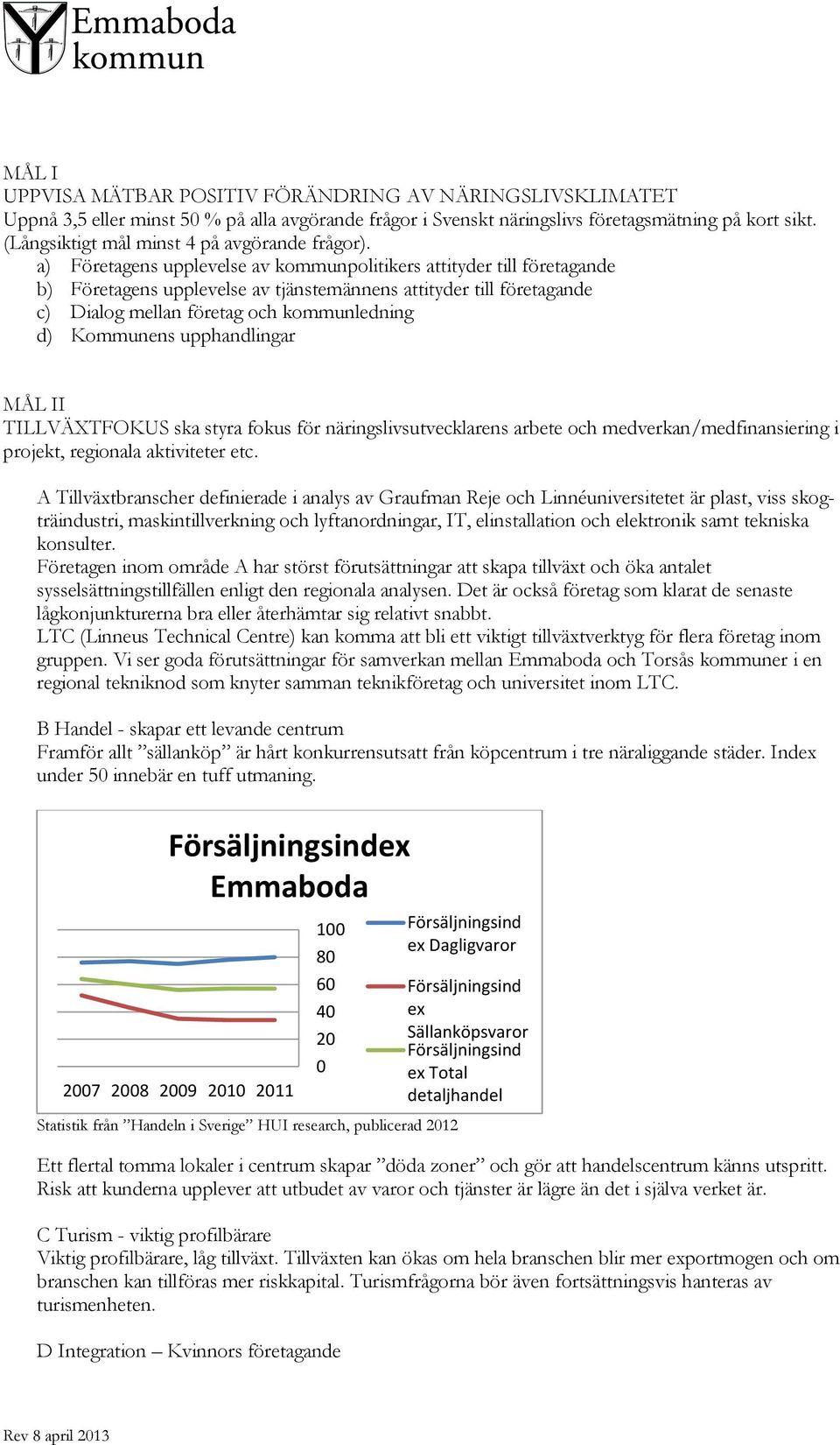 a) Företagens upplevelse av kommunpolitikers attityder till företagande b) Företagens upplevelse av tjänstemännens attityder till företagande c) Dialog mellan företag och kommunledning d) Kommunens