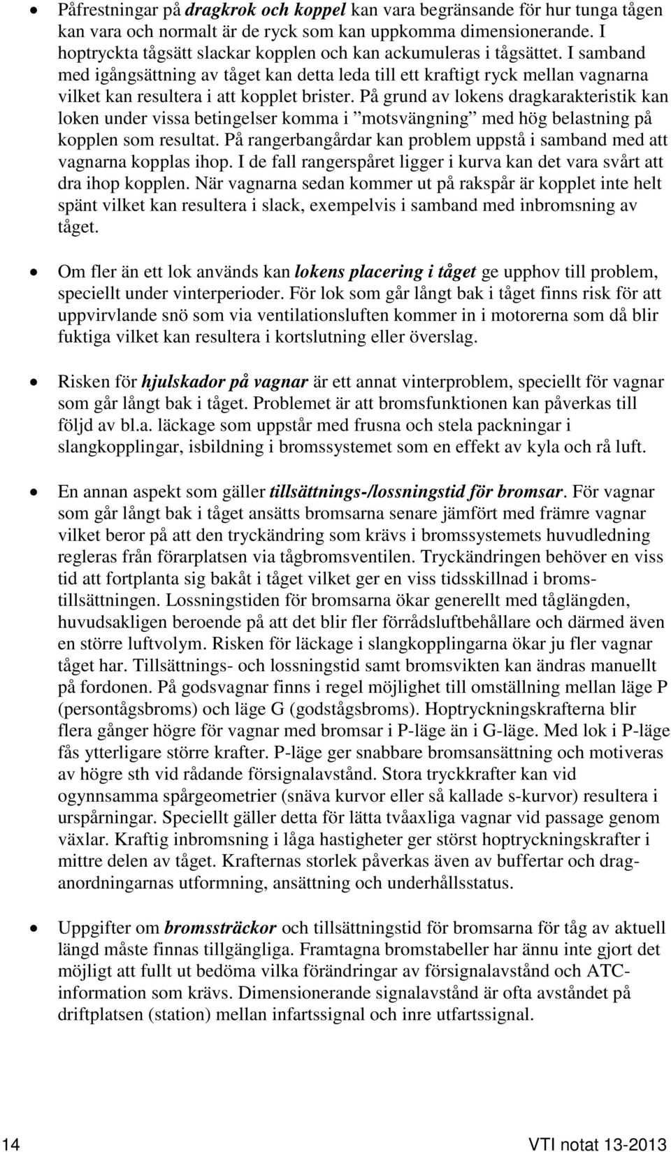 I samband med igångsättning av tåget kan detta leda till ett kraftigt ryck mellan vagnarna vilket kan resultera i att kopplet brister.