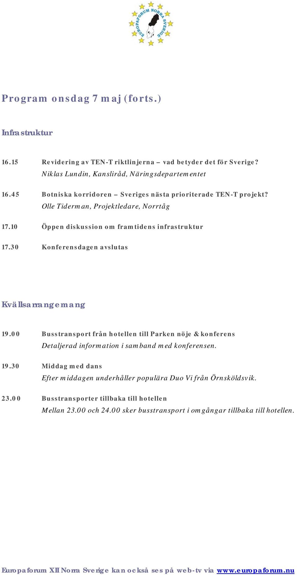 30 Konferensdagen avslutas Kvällsarrangemang 19.00 Busstransport från hotellen till Parken nöje & konferens Detaljerad information i samband med konferensen. 19.30 Middag med dans Efter middagen underhåller populära Duo Vi från Örnsköldsvik.