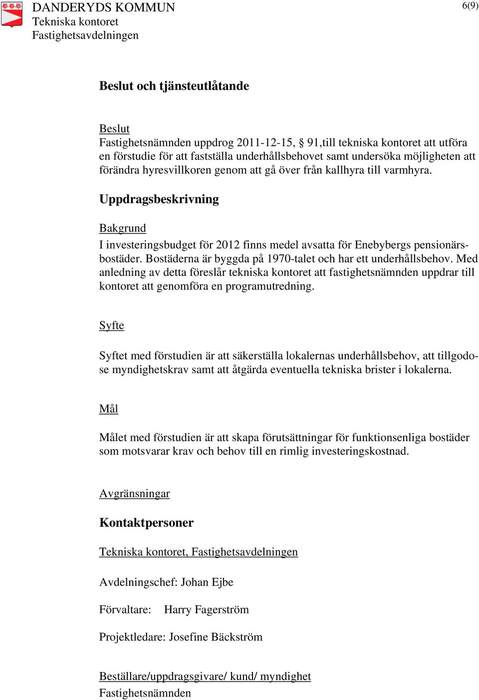 Bostäderna är byggda på 1970-talet och har ett underhållsbehov. Med anledning av detta föreslår tekniska kontoret att fastighetsnämnden uppdrar till kontoret att genomföra en programutredning.