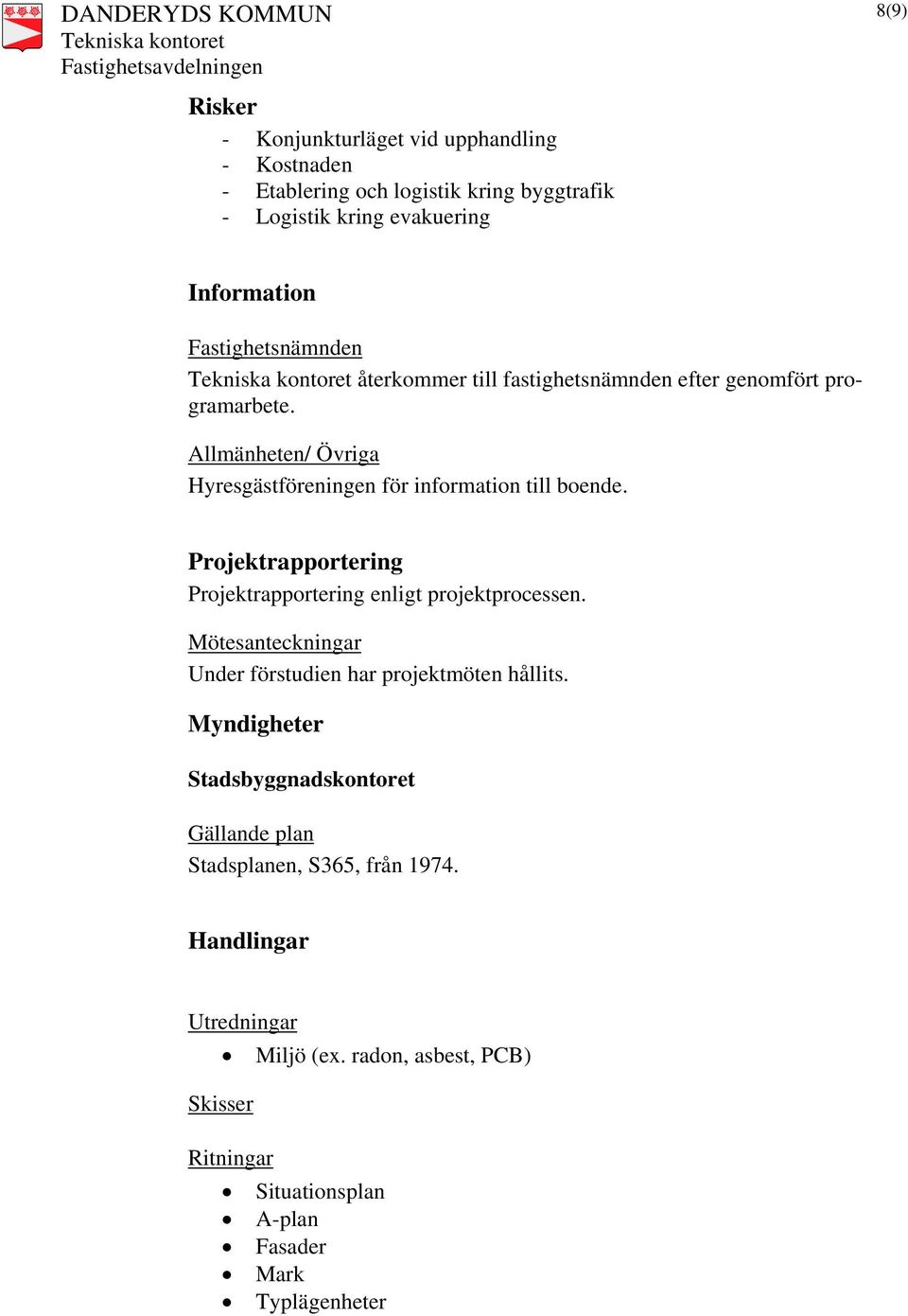 Projektrapportering Projektrapportering enligt projektprocessen. Mötesanteckningar Under förstudien har projektmöten hållits.