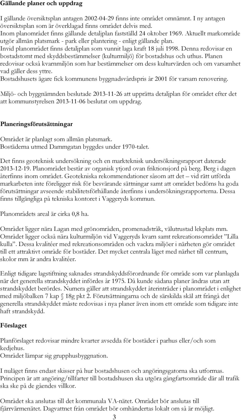 Invid planområdet finns detaljplan som vunnit laga kraft 18 juli 1998. Denna redovisar en bostadstomt med skyddsbestämmelser (kulturmiljö) för bostadshus och uthus.